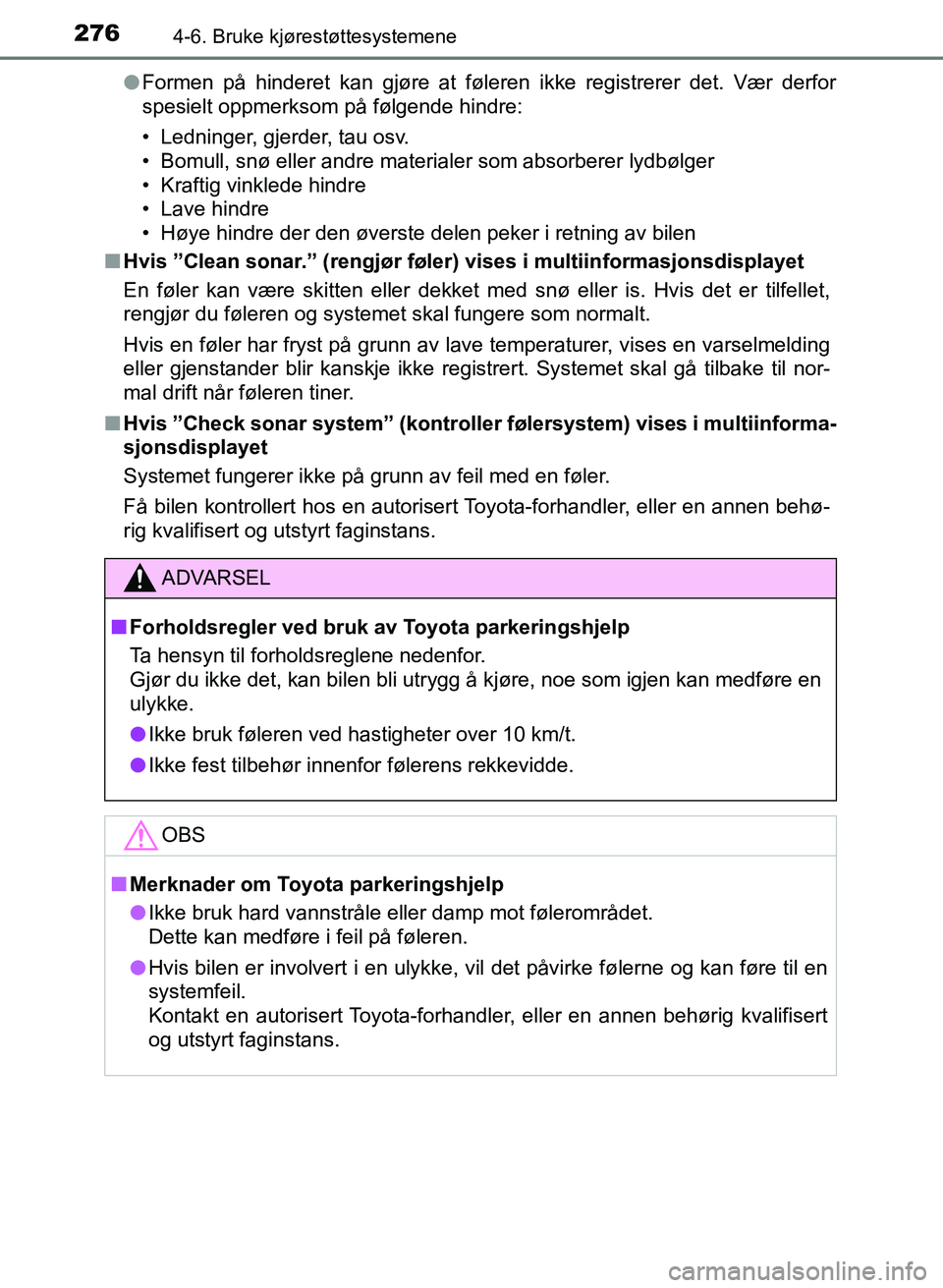 TOYOTA AURIS 2017  Instruksjoner for bruk (in Norwegian) 2764-6. Bruke kjørestøttesystemene
UK AURIS_HB_EE  (OM12K97NO)l
Formen på hinderet kan gjøre at føleren ikke registrerer det. Vær derfor
spesielt oppmerksom på følgende hindre:
• Ledninger, 