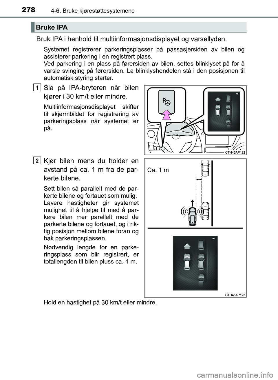 TOYOTA AURIS 2017  Instruksjoner for bruk (in Norwegian) 2784-6. Bruke kjørestøttesystemene
UK AURIS_HB_EE  (OM12K97NO)
Bruk IPA i henhold til multiinformasjonsdisplayet og varsellyden.
Systemet registrerer parkeringsplasser på passasjersiden av bilen og