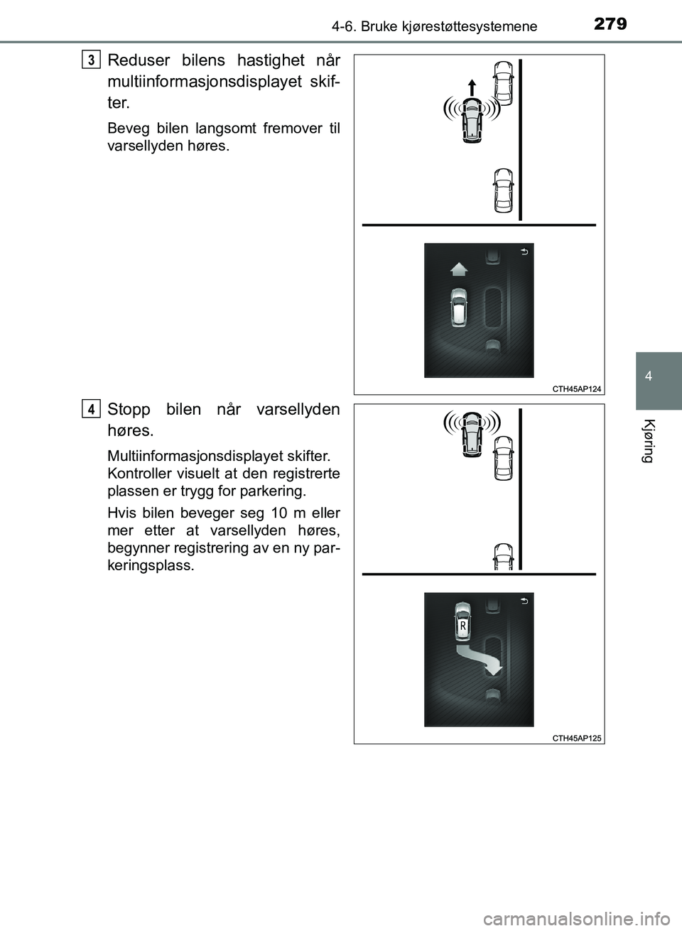 TOYOTA AURIS 2017  Instruksjoner for bruk (in Norwegian) 2794-6. Bruke kjørestøttesystemene
UK AURIS_HB_EE  (OM12K97NO)
4
Kjøring
Reduser bilens hastighet når
multiinformasjonsdisplayet skif-
ter.
Beveg bilen langsomt fremover til
varsellyden høres.
St