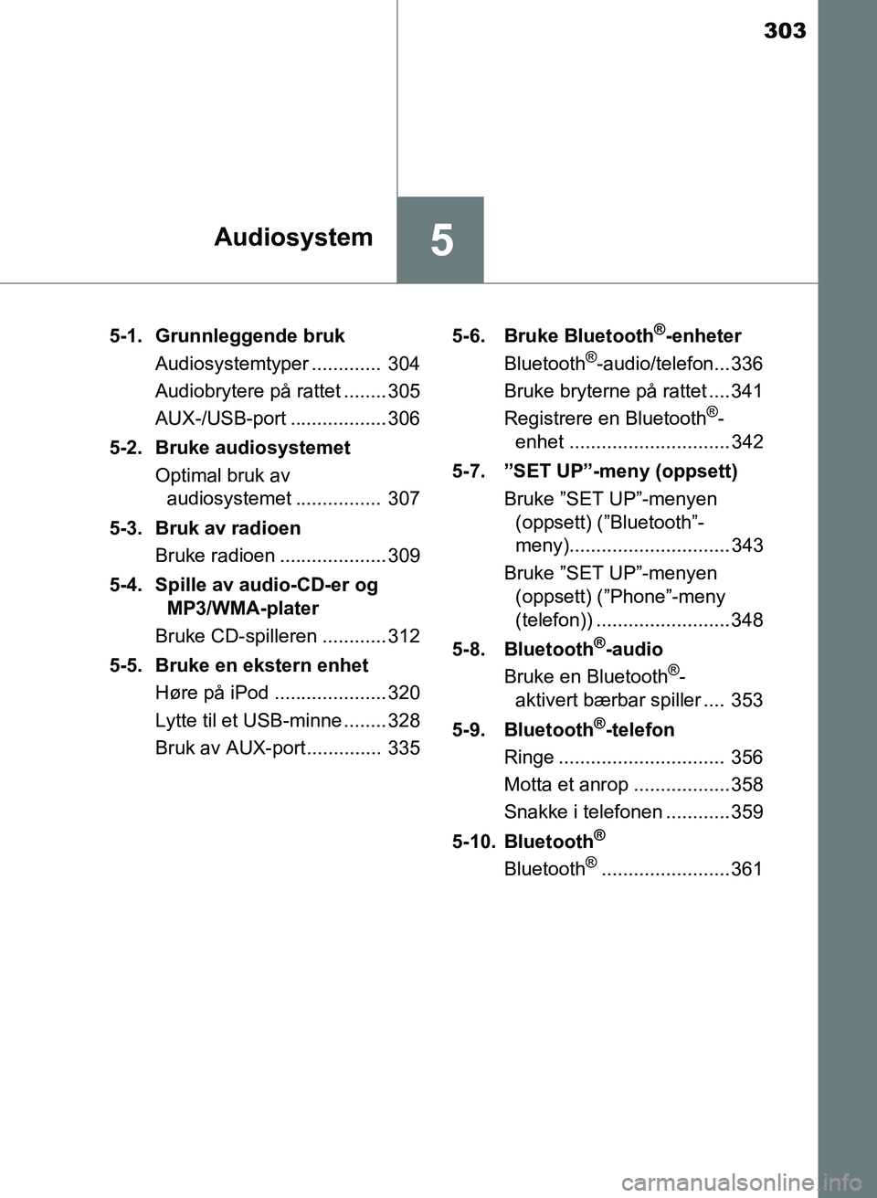 TOYOTA AURIS 2017 Instruksjoner for bruk (in Norwegian) 303
5Audiosystem
UK AURIS_HB_EE (OM12K97NO)5-1. Grunnleggende bruk
Audiosystemtyper ............. 304
Audiobrytere på rattet ........ 305
AUX-/USB-port .................. 306
5-2. Bruke audiosystem TOYOTA AURIS 2017 Instruksjoner for bruk (in Norwegian) 303
5Audiosystem
UK AURIS_HB_EE (OM12K97NO)5-1. Grunnleggende bruk
Audiosystemtyper ............. 304
Audiobrytere på rattet ........ 305
AUX-/USB-port .................. 306
5-2. Bruke audiosystem