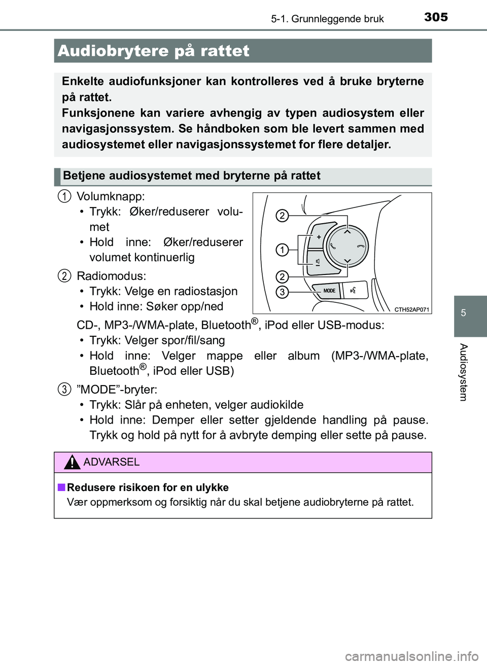 TOYOTA AURIS 2017 Instruksjoner for bruk (in Norwegian) 3055-1. Grunnleggende bruk
UK AURIS_HB_EE (OM12K97NO)
5
Audiosystem
Volumknapp:• Trykk: Øker/reduserer volu- met
• Hold inne: Øker/reduserer volumet kontinuerlig
Radiomodus: • Trykk: Velge en TOYOTA AURIS 2017 Instruksjoner for bruk (in Norwegian) 3055-1. Grunnleggende bruk
UK AURIS_HB_EE (OM12K97NO)
5
Audiosystem
Volumknapp:• Trykk: Øker/reduserer volu- met
• Hold inne: Øker/reduserer volumet kontinuerlig
Radiomodus: • Trykk: Velge en