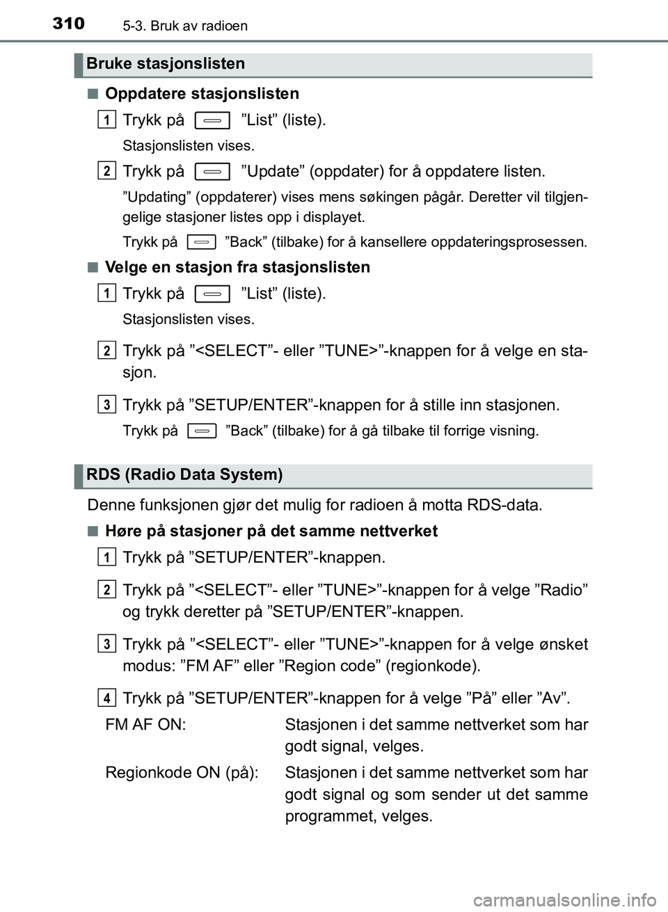 TOYOTA AURIS 2017 Instruksjoner for bruk (in Norwegian) 3105-3. Bruk av radioen
UK AURIS_HB_EE (OM12K97NO)n
Oppdatere stasjonslisten
Trykk på ”List” (liste).
Stasjonslisten vises.
Trykk på ”Update” (oppdater) for å oppdatere listen.
”Upda TOYOTA AURIS 2017 Instruksjoner for bruk (in Norwegian) 3105-3. Bruk av radioen
UK AURIS_HB_EE (OM12K97NO)n
Oppdatere stasjonslisten
Trykk på ”List” (liste).
Stasjonslisten vises.
Trykk på ”Update” (oppdater) for å oppdatere listen.
”Upda