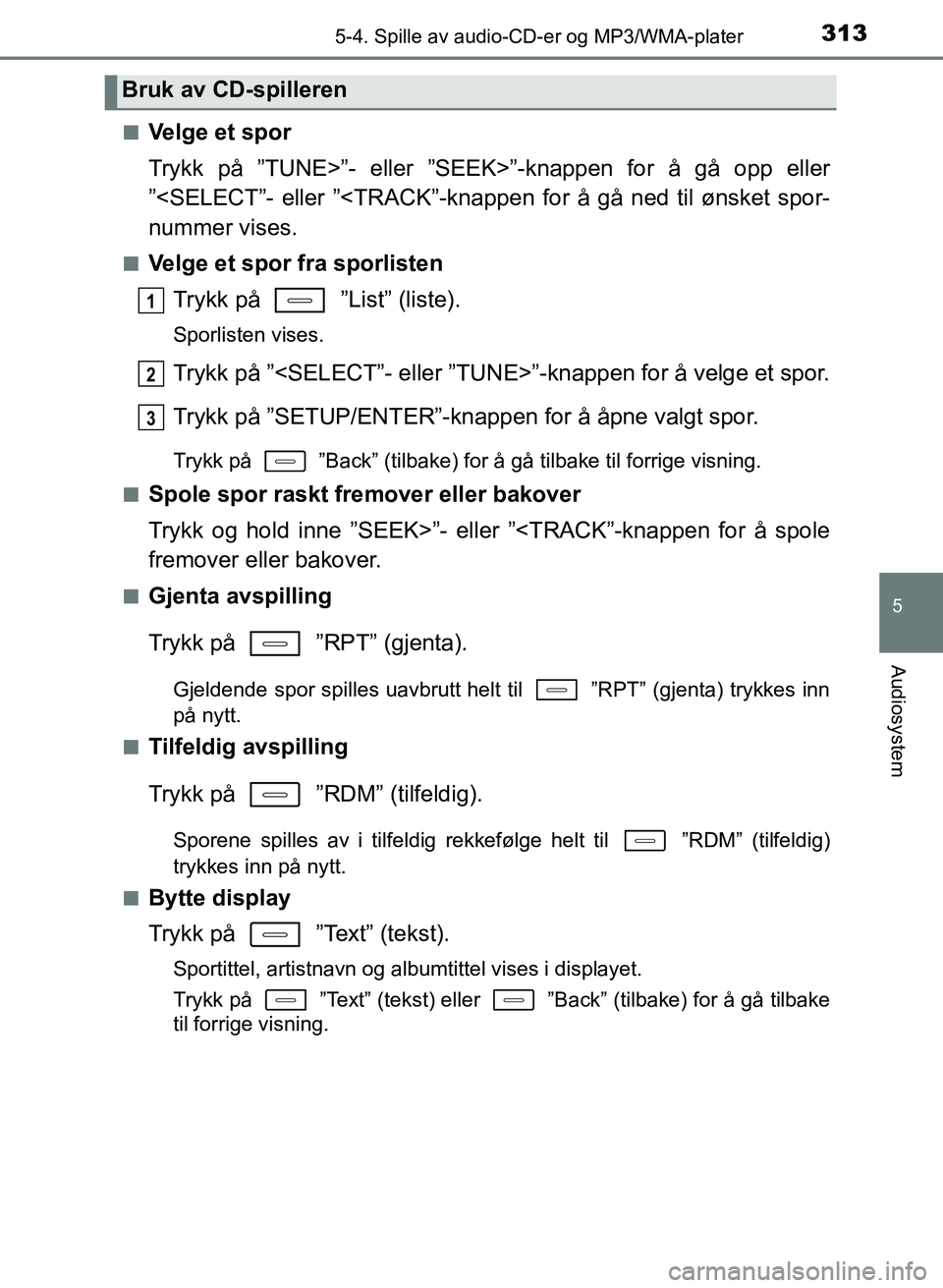 TOYOTA AURIS 2017 Instruksjoner for bruk (in Norwegian) 3135-4. Spille av audio-CD-er og MP3/WMA-plater
UK AURIS_HB_EE (OM12K97NO)
5
Audiosystem
nVelge et spor
Trykk på ”TUNE>”- eller ”SEEK>”-knappen for å gå opp eller
”<SELECT”- eller ”< TOYOTA AURIS 2017 Instruksjoner for bruk (in Norwegian) 3135-4. Spille av audio-CD-er og MP3/WMA-plater
UK AURIS_HB_EE (OM12K97NO)
5
Audiosystem
nVelge et spor
Trykk på ”TUNE>”- eller ”SEEK>”-knappen for å gå opp eller
”<SELECT”- eller ”<
