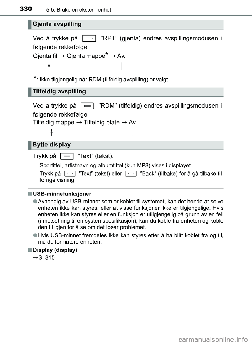TOYOTA AURIS 2017  Instruksjoner for bruk (in Norwegian) 3305-5. Bruke en ekstern enhet
UK AURIS_HB_EE  (OM12K97NO)
Ved å trykke på   ”RPT” (gjenta) endres avspillingsmodusen i
følgende rekkefølge: 
Gjenta fil   Gjenta mappe
*   Av.
*: Ikke ti