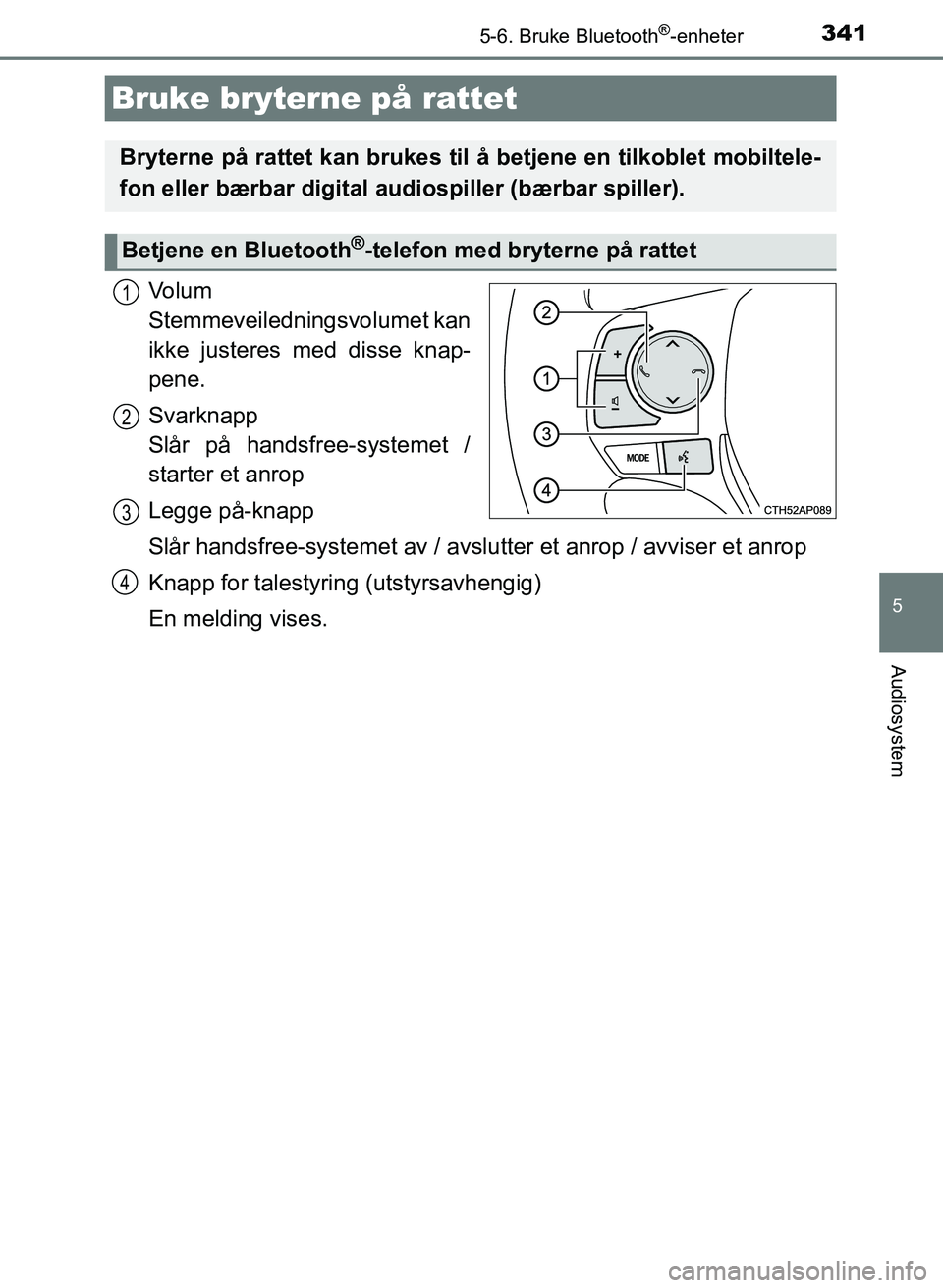 TOYOTA AURIS 2017 Instruksjoner for bruk (in Norwegian) 3415-6. Bruke Bluetooth®-enheter
UK AURIS_HB_EE (OM12K97NO)
5
Audiosystem
Vo l u m
Stemmeveiledningsvolumet kan
ikke justeres med disse knap-
pene.
Svarknapp
Slår på handsfree-systemet /
starte TOYOTA AURIS 2017 Instruksjoner for bruk (in Norwegian) 3415-6. Bruke Bluetooth®-enheter
UK AURIS_HB_EE (OM12K97NO)
5
Audiosystem
Vo l u m
Stemmeveiledningsvolumet kan
ikke justeres med disse knap-
pene.
Svarknapp
Slår på handsfree-systemet /
starte