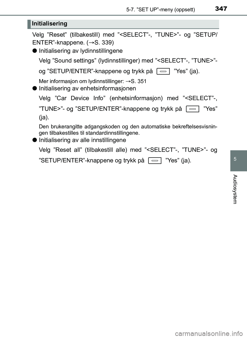 TOYOTA AURIS 2017  Instruksjoner for bruk (in Norwegian) 3475-7. ”SET UP”-meny (oppsett)
UK AURIS_HB_EE  (OM12K97NO)
5
Audiosystem
Velg ”Reset” (tilbakestill) med ”<SELECT”-, ”TUNE>”- og ”SETUP/
ENTER”-knappene. (S. 339)
l Initialiser
