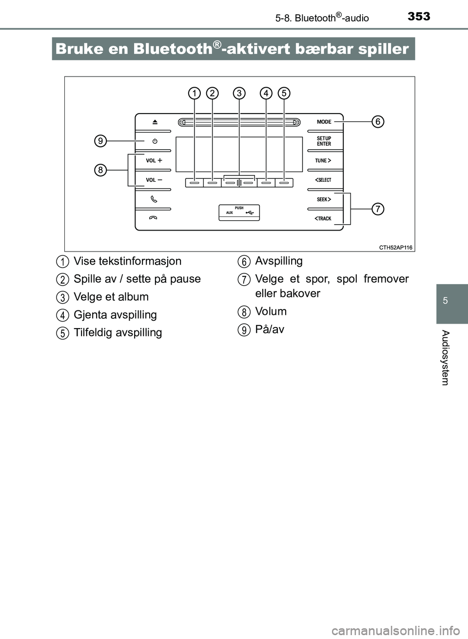 TOYOTA AURIS 2017 Instruksjoner for bruk (in Norwegian) 353
UK AURIS_HB_EE (OM12K97NO)
5
Audiosystem
5-8. Bluetooth®-audio
Bruke en Bluetooth®-aktivert bærbar spiller
Vise tekstinformasjon
Spille av / sette på pause
Velge et album
Gjenta avspilling
Ti TOYOTA AURIS 2017 Instruksjoner for bruk (in Norwegian) 353
UK AURIS_HB_EE (OM12K97NO)
5
Audiosystem
5-8. Bluetooth®-audio
Bruke en Bluetooth®-aktivert bærbar spiller
Vise tekstinformasjon
Spille av / sette på pause
Velge et album
Gjenta avspilling
Ti