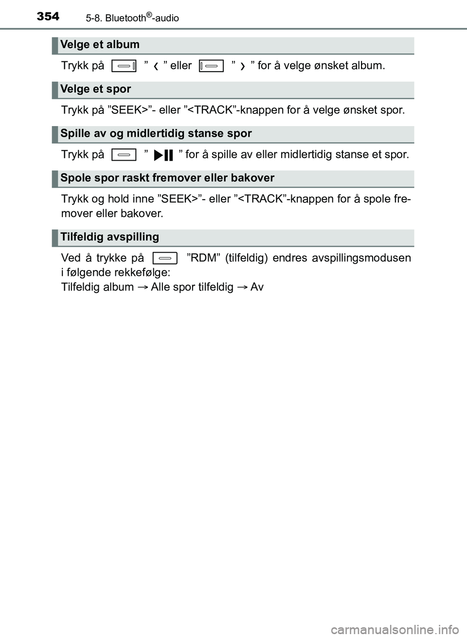 TOYOTA AURIS 2017 Instruksjoner for bruk (in Norwegian) 3545-8. Bluetooth®-audio
UK AURIS_HB_EE (OM12K97NO)
Trykk på ” ” eller ” ” for å velge ønsket album.
Trykk på ”SEEK>”- eller ”<TRACK”-knappen for å velge ønsket spor.
Trykk TOYOTA AURIS 2017 Instruksjoner for bruk (in Norwegian) 3545-8. Bluetooth®-audio
UK AURIS_HB_EE (OM12K97NO)
Trykk på ” ” eller ” ” for å velge ønsket album.
Trykk på ”SEEK>”- eller ”<TRACK”-knappen for å velge ønsket spor.
Trykk
