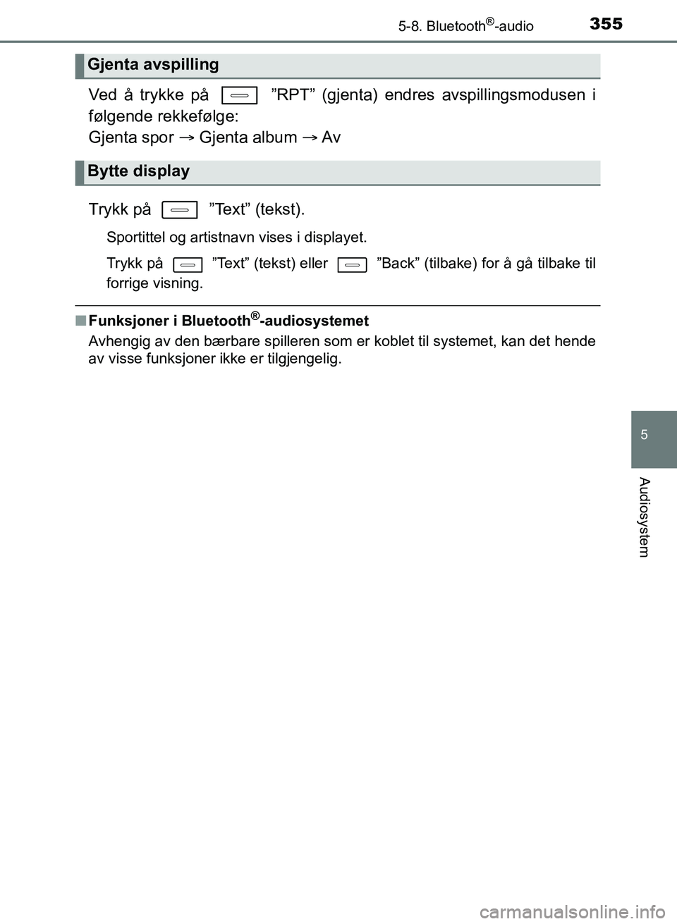 TOYOTA AURIS 2017 Instruksjoner for bruk (in Norwegian) 3555-8. Bluetooth®-audio
UK AURIS_HB_EE (OM12K97NO)
5
Audiosystem
Ved å trykke på ”RPT” (gjenta) endres avspillingsmodusen i
følgende rekkefølge:
Gjenta spor Gjenta album Av
Try TOYOTA AURIS 2017 Instruksjoner for bruk (in Norwegian) 3555-8. Bluetooth®-audio
UK AURIS_HB_EE (OM12K97NO)
5
Audiosystem
Ved å trykke på ”RPT” (gjenta) endres avspillingsmodusen i
følgende rekkefølge:
Gjenta spor Gjenta album Av
Try