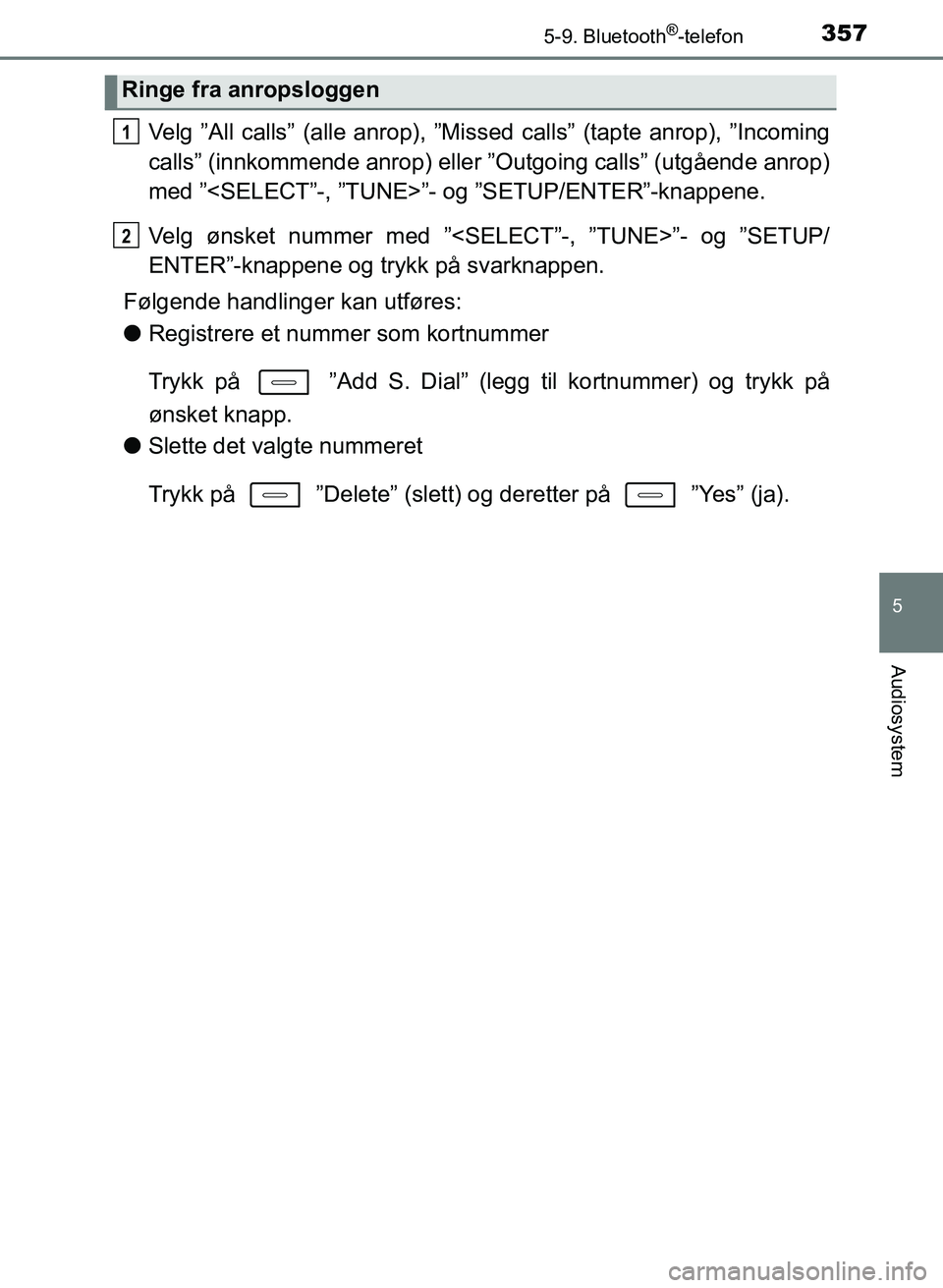 TOYOTA AURIS 2017 Instruksjoner for bruk (in Norwegian) 3575-9. Bluetooth®-telefon
UK AURIS_HB_EE (OM12K97NO)
5
Audiosystem
Velg ”All calls” (alle anrop), ”Missed calls” (tapte anrop), ”Incoming
calls” (innkommende anrop) eller ”Outgoing ca TOYOTA AURIS 2017 Instruksjoner for bruk (in Norwegian) 3575-9. Bluetooth®-telefon
UK AURIS_HB_EE (OM12K97NO)
5
Audiosystem
Velg ”All calls” (alle anrop), ”Missed calls” (tapte anrop), ”Incoming
calls” (innkommende anrop) eller ”Outgoing ca