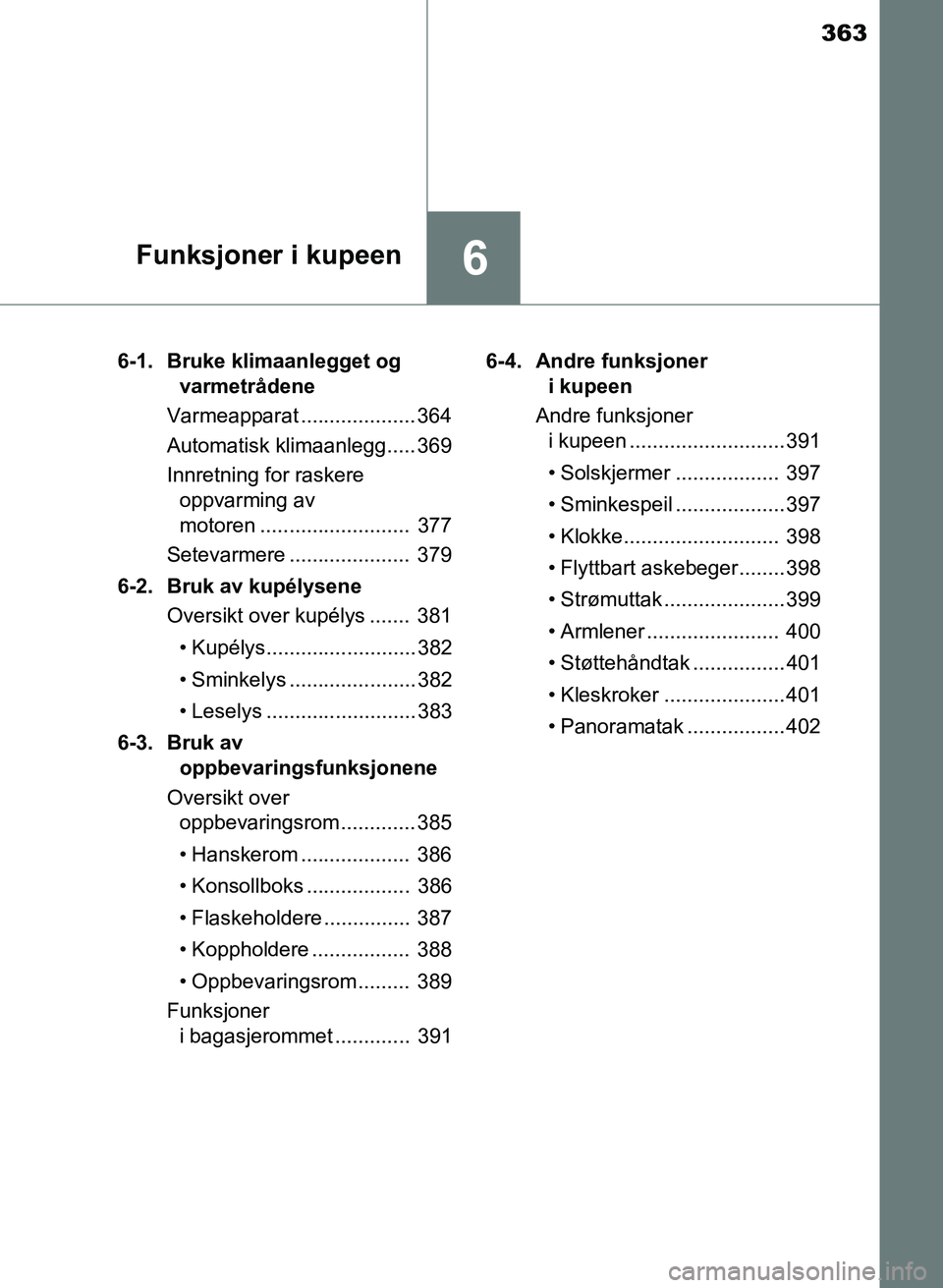 TOYOTA AURIS 2017 Instruksjoner for bruk (in Norwegian) 363
6Funksjoner i kupeen
UK AURIS_HB_EE (OM12K97NO)6-1. Bruke klimaanlegget og
varmetrådene
Varmeapparat .................... 364
Automatisk klimaanlegg..... 369
Innretning for raskere oppvarming TOYOTA AURIS 2017 Instruksjoner for bruk (in Norwegian) 363
6Funksjoner i kupeen
UK AURIS_HB_EE (OM12K97NO)6-1. Bruke klimaanlegget og
varmetrådene
Varmeapparat .................... 364
Automatisk klimaanlegg..... 369
Innretning for raskere oppvarming