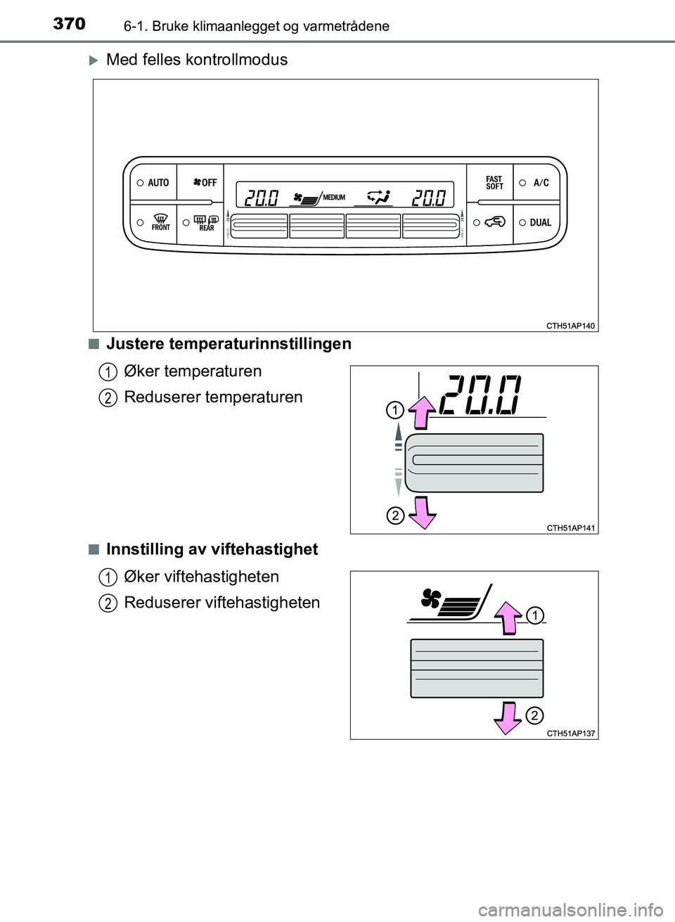 TOYOTA AURIS 2017 Instruksjoner for bruk (in Norwegian) 3706-1. Bruke klimaanlegget og varmetrådene
UK AURIS_HB_EE (OM12K97NO)
Med felles kontrollmodus
nJustere temperaturinnstillingenØker temperaturen
Reduserer temperaturen
nInnstilling av viftehast TOYOTA AURIS 2017 Instruksjoner for bruk (in Norwegian) 3706-1. Bruke klimaanlegget og varmetrådene
UK AURIS_HB_EE (OM12K97NO)
Med felles kontrollmodus
nJustere temperaturinnstillingenØker temperaturen
Reduserer temperaturen
nInnstilling av viftehast