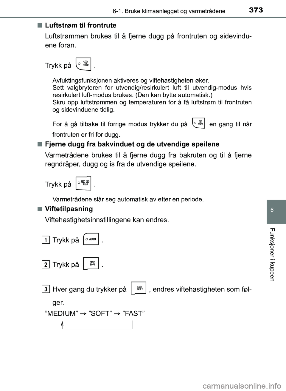 TOYOTA AURIS 2017 Instruksjoner for bruk (in Norwegian) 3736-1. Bruke klimaanlegget og varmetrådene
UK AURIS_HB_EE (OM12K97NO)
6
Funksjoner i kupeen
nLuftstrøm til frontrute
Luftstrømmen brukes til å fjerne dugg på frontruten og sidevindu-
ene foran. TOYOTA AURIS 2017 Instruksjoner for bruk (in Norwegian) 3736-1. Bruke klimaanlegget og varmetrådene
UK AURIS_HB_EE (OM12K97NO)
6
Funksjoner i kupeen
nLuftstrøm til frontrute
Luftstrømmen brukes til å fjerne dugg på frontruten og sidevindu-
ene foran.