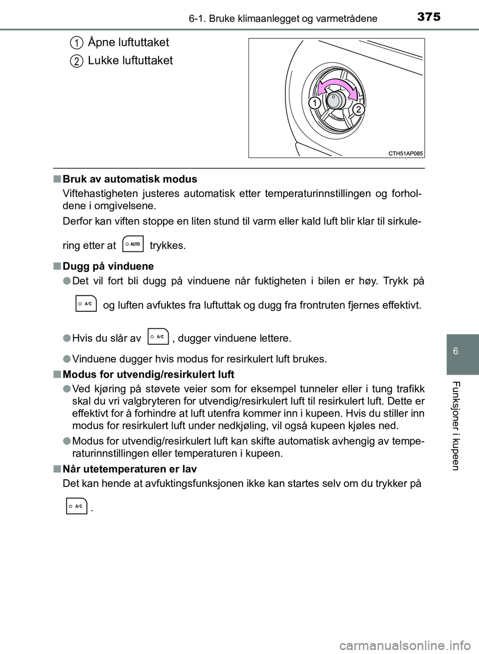 TOYOTA AURIS 2017 Instruksjoner for bruk (in Norwegian) 3756-1. Bruke klimaanlegget og varmetrådene
UK AURIS_HB_EE (OM12K97NO)
6
Funksjoner i kupeen
Åpne luftuttaket
Lukke luftuttaket
nBruk av automatisk modus
Viftehastigheten justeres automatisk etter TOYOTA AURIS 2017 Instruksjoner for bruk (in Norwegian) 3756-1. Bruke klimaanlegget og varmetrådene
UK AURIS_HB_EE (OM12K97NO)
6
Funksjoner i kupeen
Åpne luftuttaket
Lukke luftuttaket
nBruk av automatisk modus
Viftehastigheten justeres automatisk etter
