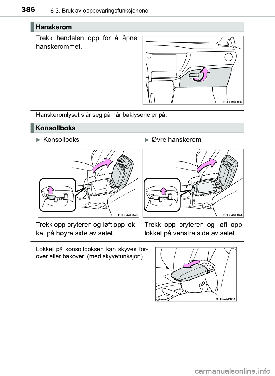 TOYOTA AURIS 2017  Instruksjoner for bruk (in Norwegian) 3866-3. Bruk av oppbevaringsfunksjonene
UK AURIS_HB_EE  (OM12K97NO)
Trekk hendelen opp for å åpne
hanskerommet.
Hanskeromlyset slår seg på når baklysene er på.
Hanskerom
Konsollboks
Konsollbo