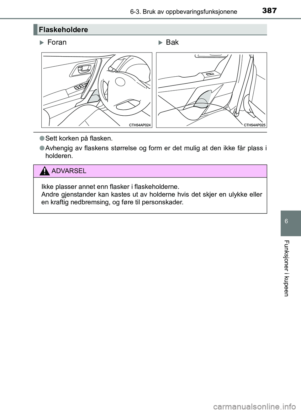 TOYOTA AURIS 2017  Instruksjoner for bruk (in Norwegian) 3876-3. Bruk av oppbevaringsfunksjonene
UK AURIS_HB_EE  (OM12K97NO)
6
Funksjoner i kupeen
lSett korken på flasken.
l Avhengig av flaskens størrelse og form er det mulig at den ikke får plass i
hold