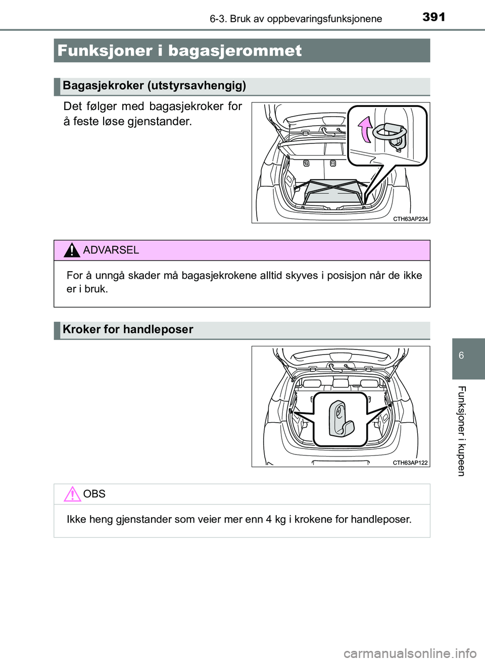 TOYOTA AURIS 2017  Instruksjoner for bruk (in Norwegian) 3916-3. Bruk av oppbevaringsfunksjonene
UK AURIS_HB_EE  (OM12K97NO)
6
Funksjoner i kupeen
Det følger med bagasjekroker for
å feste løse gjenstander.
Funksjoner i bagasjerommet
Bagasjekroker (utstyr
