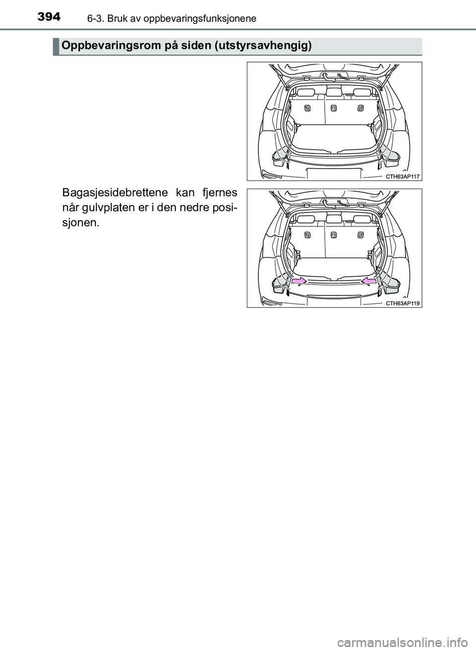 TOYOTA AURIS 2017  Instruksjoner for bruk (in Norwegian) 3946-3. Bruk av oppbevaringsfunksjonene
UK AURIS_HB_EE  (OM12K97NO)
Bagasjesidebrettene kan fjernes
når gulvplaten er i den nedre posi-
sjonen.
Oppbevaringsrom på siden (utstyrsavhengig)
OM12K97NO.b