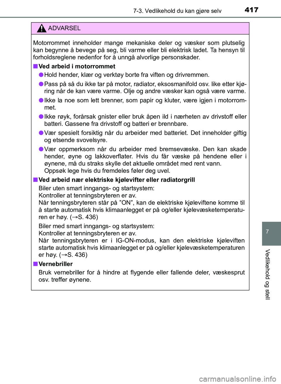 TOYOTA AURIS 2017 Instruksjoner for bruk (in Norwegian) 4177-3. Vedlikehold du kan gjøre selv
UK AURIS_HB_EE (OM12K97NO)
7
Vedlikehold og stell
ADVARSEL
Motorrommet inneholder mange mekaniske deler og væsker som plutselig
kan begynne å bevege på seg, TOYOTA AURIS 2017 Instruksjoner for bruk (in Norwegian) 4177-3. Vedlikehold du kan gjøre selv
UK AURIS_HB_EE (OM12K97NO)
7
Vedlikehold og stell
ADVARSEL
Motorrommet inneholder mange mekaniske deler og væsker som plutselig
kan begynne å bevege på seg,
