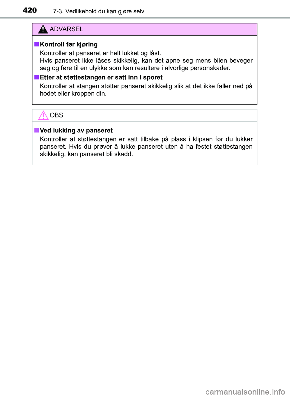 TOYOTA AURIS 2017  Instruksjoner for bruk (in Norwegian) 4207-3. Vedlikehold du kan gjøre selv
UK AURIS_HB_EE  (OM12K97NO)
ADVARSEL
nKontroll før kjøring
Kontroller at panseret er helt lukket og låst. 
Hvis panseret ikke låses skikkelig, kan det åpne 