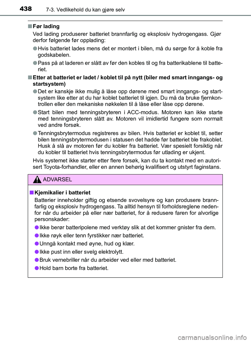 TOYOTA AURIS 2017 Instruksjoner for bruk (in Norwegian) 4387-3. Vedlikehold du kan gjøre selv
UK AURIS_HB_EE (OM12K97NO)
nFør lading
Ved lading produserer batteriet brannfarlig og eksplosiv hydrogengass. Gjør
derfor følgende før opplading:
lHvis batt TOYOTA AURIS 2017 Instruksjoner for bruk (in Norwegian) 4387-3. Vedlikehold du kan gjøre selv
UK AURIS_HB_EE (OM12K97NO)
nFør lading
Ved lading produserer batteriet brannfarlig og eksplosiv hydrogengass. Gjør
derfor følgende før opplading:
lHvis batt