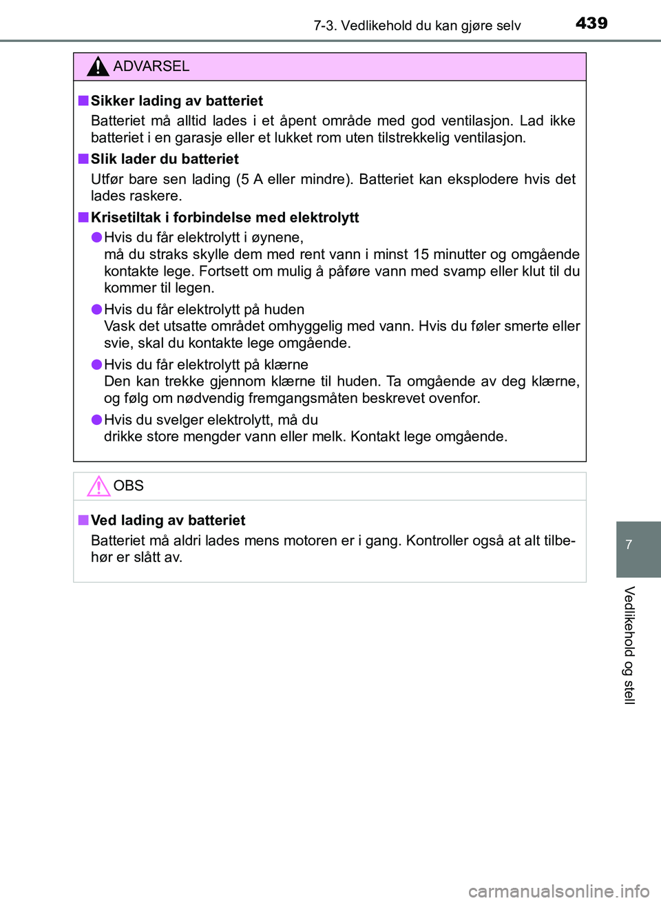 TOYOTA AURIS 2017 Instruksjoner for bruk (in Norwegian) 4397-3. Vedlikehold du kan gjøre selv
UK AURIS_HB_EE (OM12K97NO)
7
Vedlikehold og stell
ADVARSEL
nSikker lading av batteriet
Batteriet må alltid lades i et åpent område med god ventilasjon. Lad i TOYOTA AURIS 2017 Instruksjoner for bruk (in Norwegian) 4397-3. Vedlikehold du kan gjøre selv
UK AURIS_HB_EE (OM12K97NO)
7
Vedlikehold og stell
ADVARSEL
nSikker lading av batteriet
Batteriet må alltid lades i et åpent område med god ventilasjon. Lad i