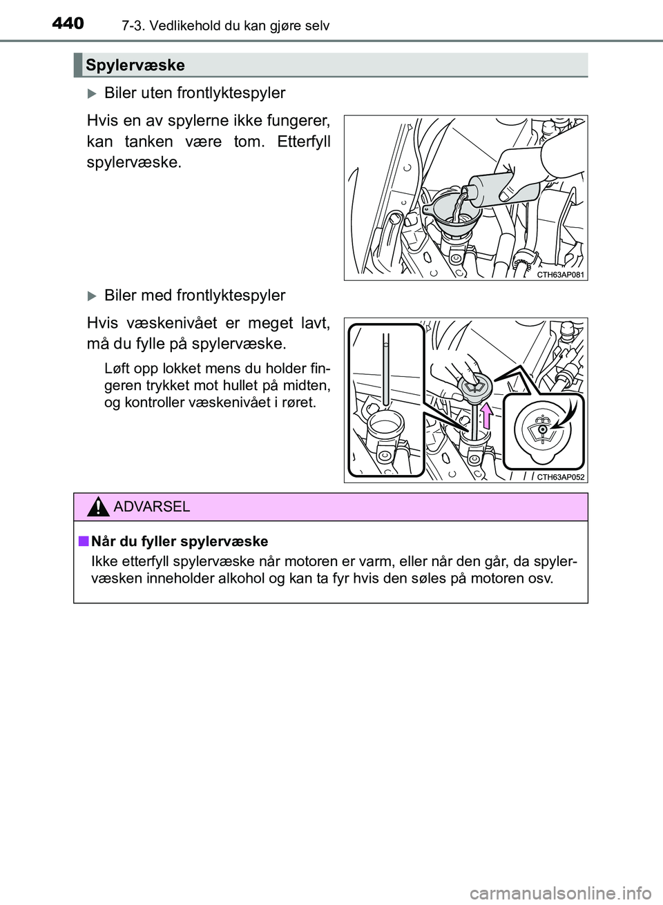 TOYOTA AURIS 2017 Instruksjoner for bruk (in Norwegian) 4407-3. Vedlikehold du kan gjøre selv
UK AURIS_HB_EE (OM12K97NO)
Biler uten frontlyktespyler
Hvis en av spylerne ikke fungerer,
kan tanken være tom. Etterfyll
spylervæske.
Biler med frontlyk TOYOTA AURIS 2017 Instruksjoner for bruk (in Norwegian) 4407-3. Vedlikehold du kan gjøre selv
UK AURIS_HB_EE (OM12K97NO)
Biler uten frontlyktespyler
Hvis en av spylerne ikke fungerer,
kan tanken være tom. Etterfyll
spylervæske.
Biler med frontlyk