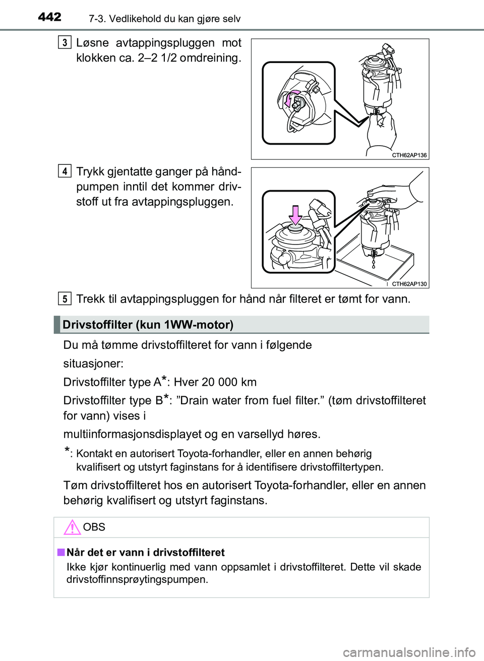 TOYOTA AURIS 2017 Instruksjoner for bruk (in Norwegian) 4427-3. Vedlikehold du kan gjøre selv
UK AURIS_HB_EE (OM12K97NO)
Løsne avtappingspluggen mot
klokken ca. 2–2 1/2 omdreining.
Trykk gjentatte ganger på hånd-
pumpen inntil det kommer driv-
stoff TOYOTA AURIS 2017 Instruksjoner for bruk (in Norwegian) 4427-3. Vedlikehold du kan gjøre selv
UK AURIS_HB_EE (OM12K97NO)
Løsne avtappingspluggen mot
klokken ca. 2–2 1/2 omdreining.
Trykk gjentatte ganger på hånd-
pumpen inntil det kommer driv-
stoff