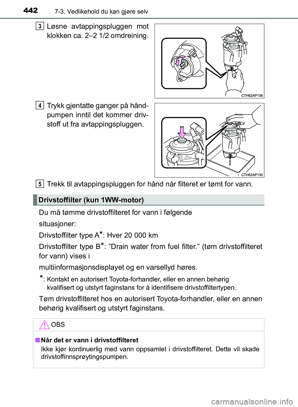 TOYOTA AURIS 2017  Instruksjoner for bruk (in Norwegian) 4427-3. Vedlikehold du kan gjøre selv
UK AURIS_HB_EE  (OM12K97NO)
Løsne avtappingspluggen mot
klokken ca. 2–2 1/2 omdreining.
Trykk gjentatte ganger på hånd-
pumpen inntil det kommer driv-
stoff