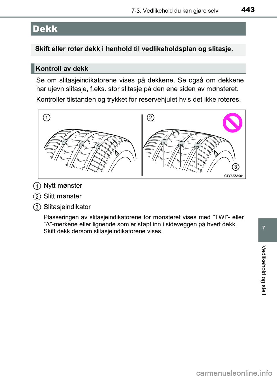 TOYOTA AURIS 2017 Instruksjoner for bruk (in Norwegian) 4437-3. Vedlikehold du kan gjøre selv
UK AURIS_HB_EE (OM12K97NO)
7
Vedlikehold og stell
Se om slitasjeindikatorene vises på dekkene. Se også om dekkene
har ujevn slitasje, f.eks. stor slitasje på TOYOTA AURIS 2017 Instruksjoner for bruk (in Norwegian) 4437-3. Vedlikehold du kan gjøre selv
UK AURIS_HB_EE (OM12K97NO)
7
Vedlikehold og stell
Se om slitasjeindikatorene vises på dekkene. Se også om dekkene
har ujevn slitasje, f.eks. stor slitasje på