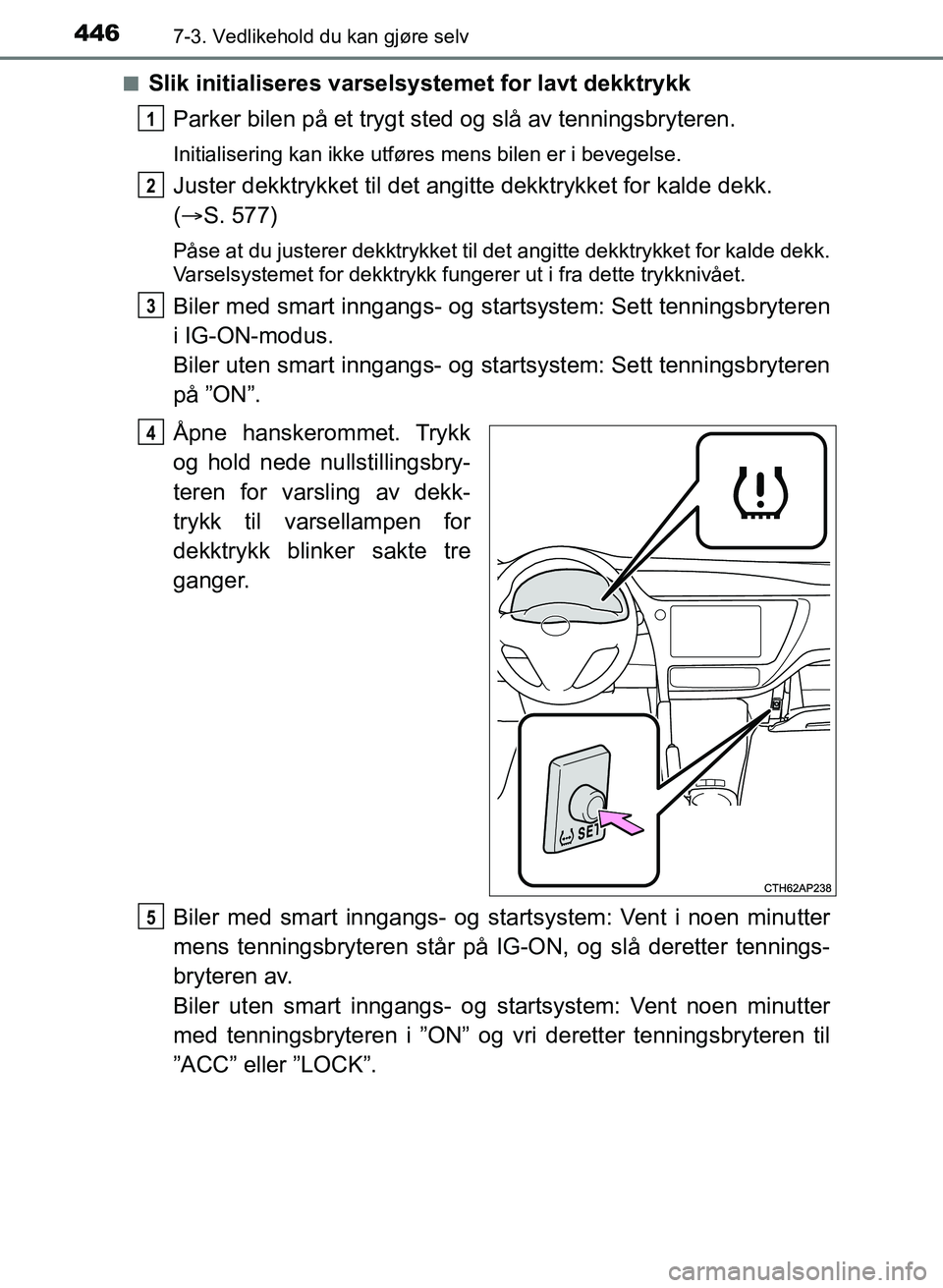 TOYOTA AURIS 2017 Instruksjoner for bruk (in Norwegian) 4467-3. Vedlikehold du kan gjøre selv
UK AURIS_HB_EE (OM12K97NO)n
Slik initialiseres varselsystemet for lavt dekktrykk
Parker bilen på et trygt sted og slå av tenningsbryteren.
Initialisering kan TOYOTA AURIS 2017 Instruksjoner for bruk (in Norwegian) 4467-3. Vedlikehold du kan gjøre selv
UK AURIS_HB_EE (OM12K97NO)n
Slik initialiseres varselsystemet for lavt dekktrykk
Parker bilen på et trygt sted og slå av tenningsbryteren.
Initialisering kan