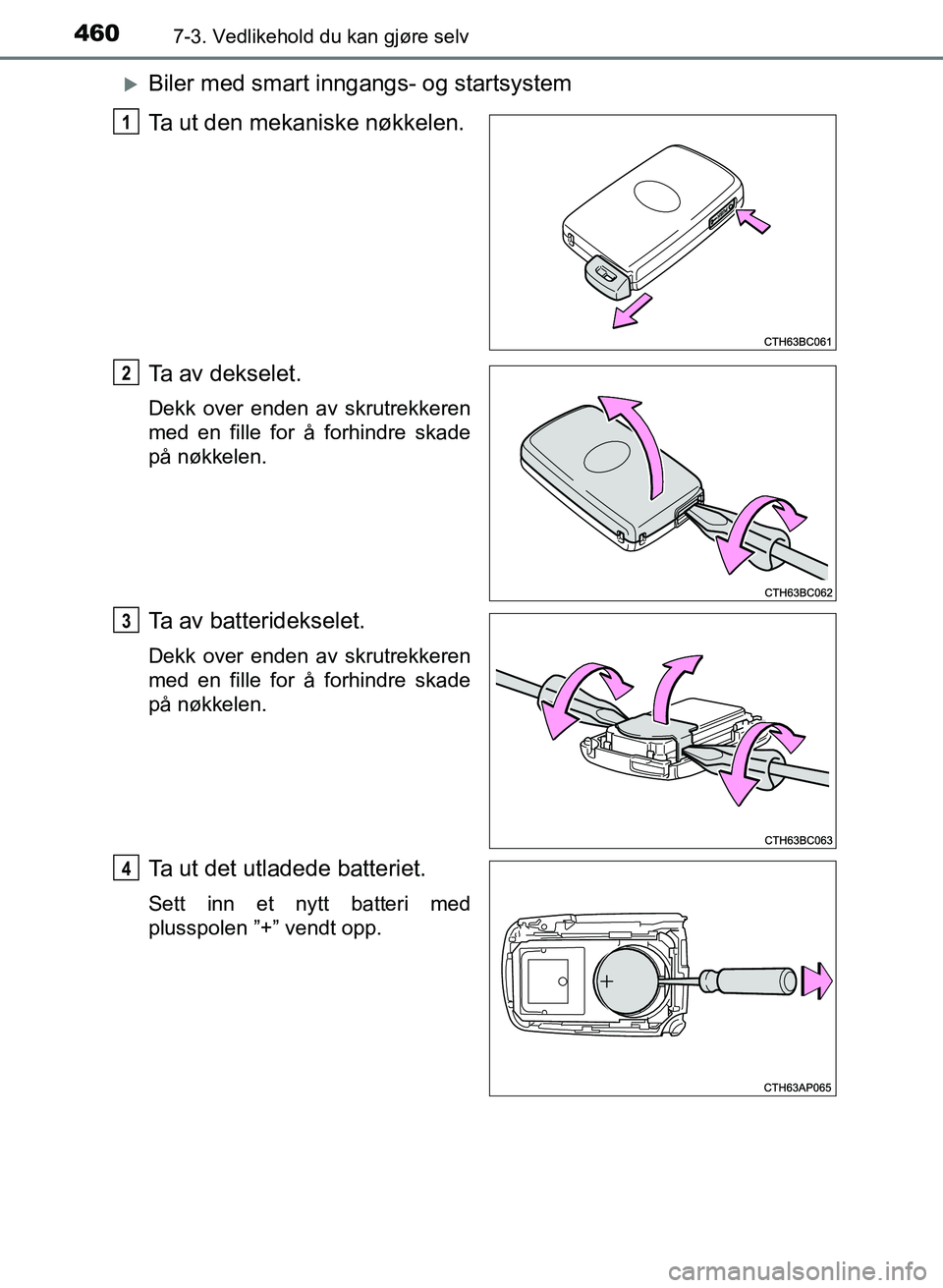 TOYOTA AURIS 2017  Instruksjoner for bruk (in Norwegian) 4607-3. Vedlikehold du kan gjøre selv
UK AURIS_HB_EE  (OM12K97NO)
Biler med smart inngangs- og startsystem
Ta ut den mekaniske nøkkelen.
Ta av dekselet.
Dekk over enden av skrutrekkeren
med en fi