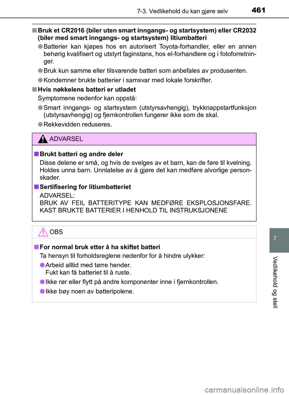 TOYOTA AURIS 2017  Instruksjoner for bruk (in Norwegian) 4617-3. Vedlikehold du kan gjøre selv
UK AURIS_HB_EE  (OM12K97NO)
7
Vedlikehold og stell
nBruk et CR2016 (biler uten smart  inngangs- og startsystem) eller CR2032
(biler med smart inngangs- og  start