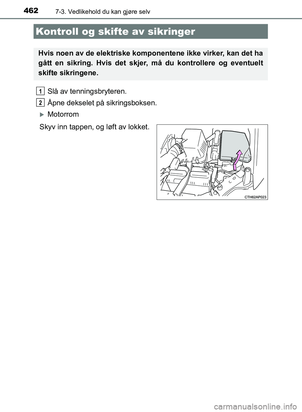 TOYOTA AURIS 2017  Instruksjoner for bruk (in Norwegian) 4627-3. Vedlikehold du kan gjøre selv
UK AURIS_HB_EE  (OM12K97NO)
Slå av tenningsbryteren.
Åpne dekselet på sikringsboksen.
Motorrom
Skyv inn tappen, og løft av lokket.
Kontroll og skif te av 