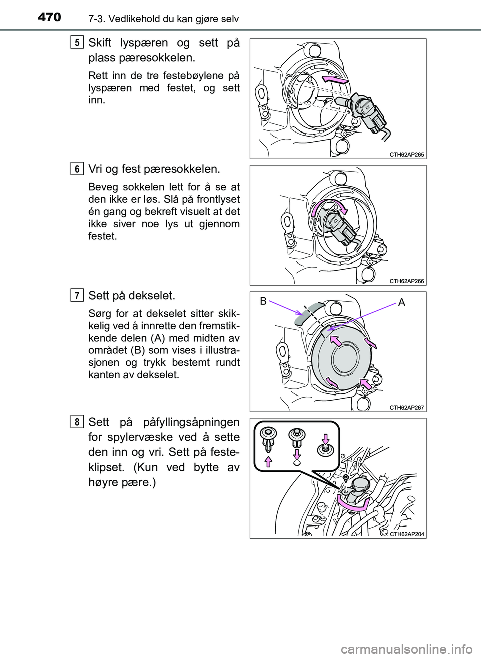 TOYOTA AURIS 2017  Instruksjoner for bruk (in Norwegian) 4707-3. Vedlikehold du kan gjøre selv
UK AURIS_HB_EE  (OM12K97NO)
Skift lyspæren og sett på
plass pæresokkelen.
Rett inn de tre festebøylene på
lyspæren med festet, og sett
inn.
Vri og fest pæ