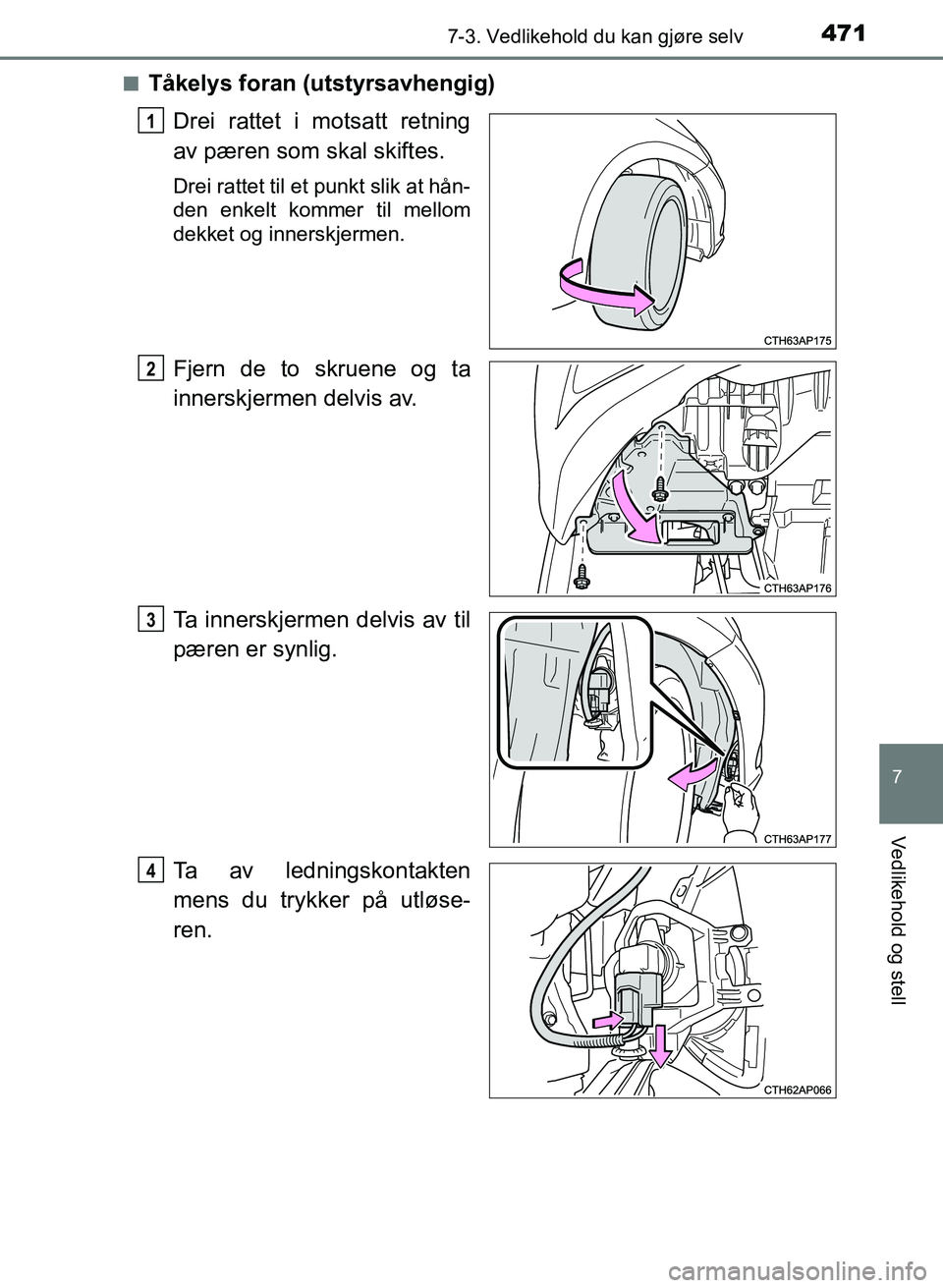 TOYOTA AURIS 2017  Instruksjoner for bruk (in Norwegian) 4717-3. Vedlikehold du kan gjøre selv
UK AURIS_HB_EE  (OM12K97NO)
7
Vedlikehold og stell
nTåkelys foran (utstyrsavhengig)Drei rattet i motsatt retning
av pæren som skal skiftes.
Drei rattet til et 