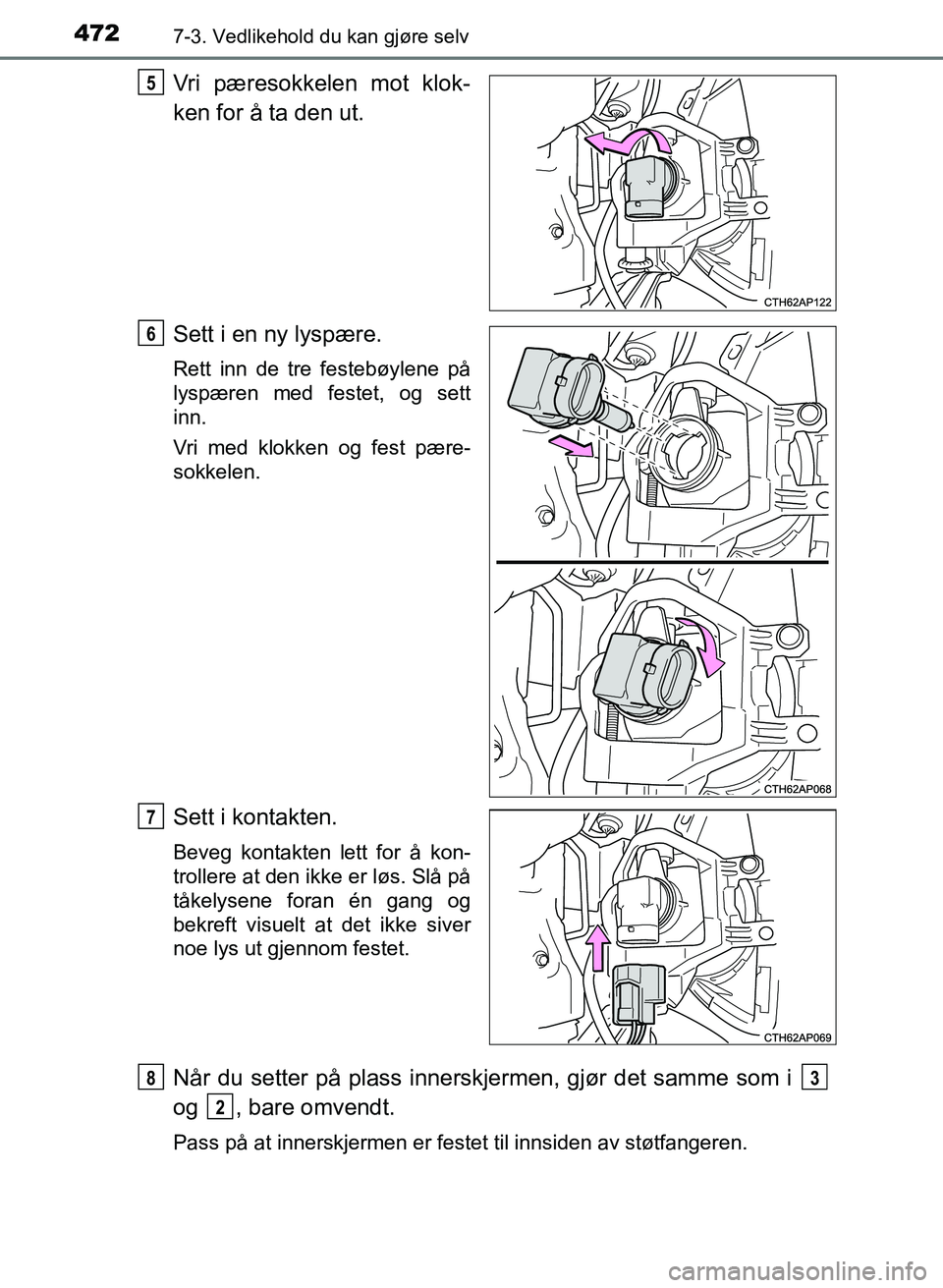 TOYOTA AURIS 2017  Instruksjoner for bruk (in Norwegian) 4727-3. Vedlikehold du kan gjøre selv
UK AURIS_HB_EE  (OM12K97NO)
Vri pæresokkelen mot klok-
ken for å ta den ut.
Sett i en ny lyspære.
Rett inn de tre festebøylene på
lyspæren med festet, og s