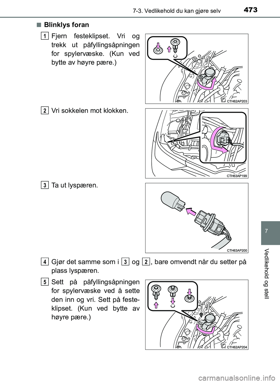 TOYOTA AURIS 2017  Instruksjoner for bruk (in Norwegian) 4737-3. Vedlikehold du kan gjøre selv
UK AURIS_HB_EE  (OM12K97NO)
7
Vedlikehold og stell
nBlinklys foranFjern festeklipset. Vri og
trekk ut påfyllingsåpningen
for spylervæske. (Kun ved
bytte av h