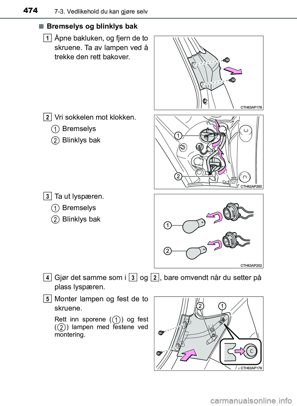 TOYOTA AURIS 2017  Instruksjoner for bruk (in Norwegian) 4747-3. Vedlikehold du kan gjøre selv
UK AURIS_HB_EE  (OM12K97NO)n
Bremselys og blinklys bak
Åpne bakluken, og fjern de to
skruene. Ta av lampen ved å
trekke den rett bakover.
Vri sokkelen mot klok
