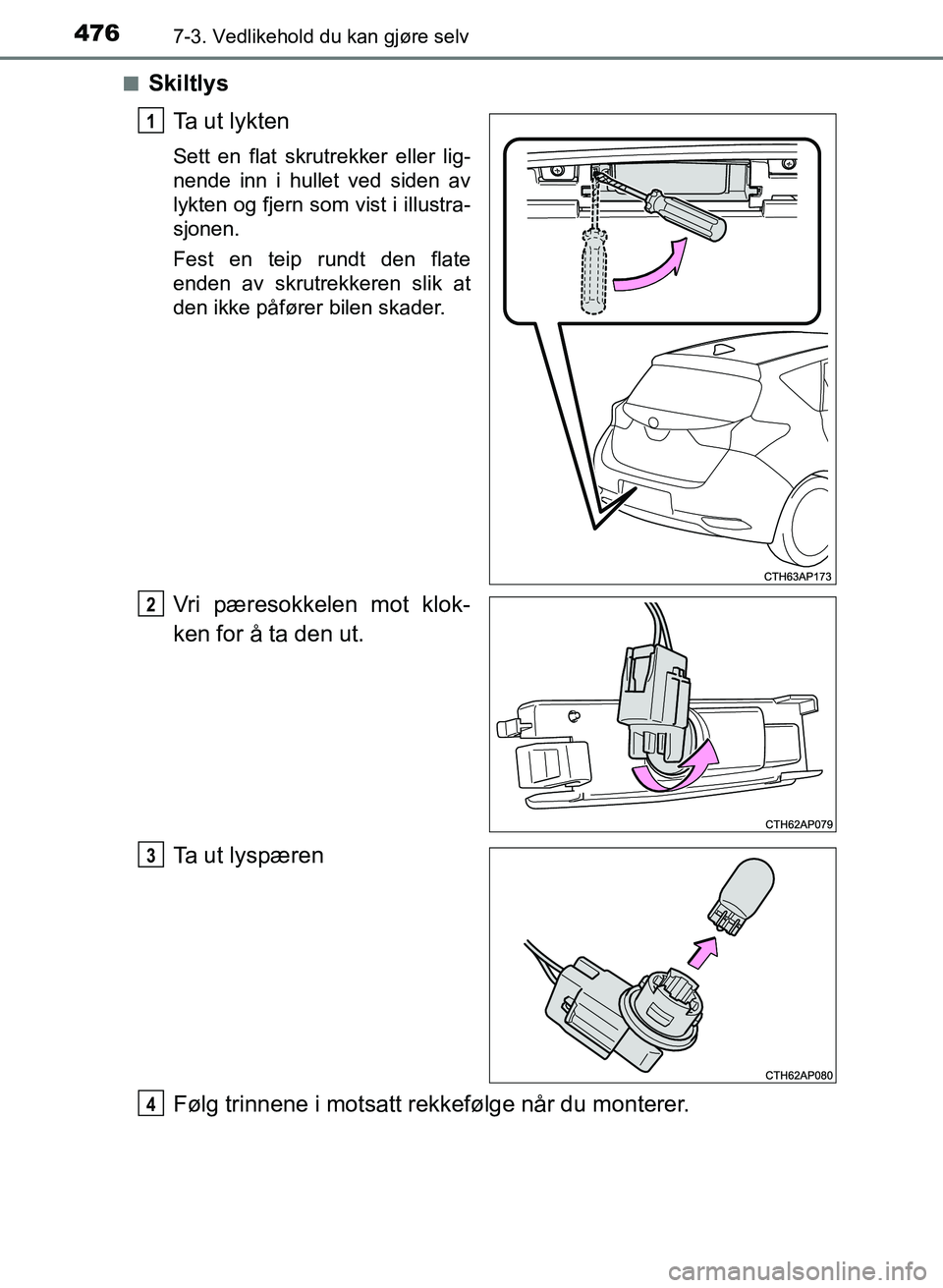 TOYOTA AURIS 2017  Instruksjoner for bruk (in Norwegian) 4767-3. Vedlikehold du kan gjøre selv
UK AURIS_HB_EE  (OM12K97NO)n
Skiltlys
Ta ut lykten
Sett en flat skrutrekker eller lig-
nende inn i hullet ved siden av
lykten og fjern som vist i illustra-
sjone