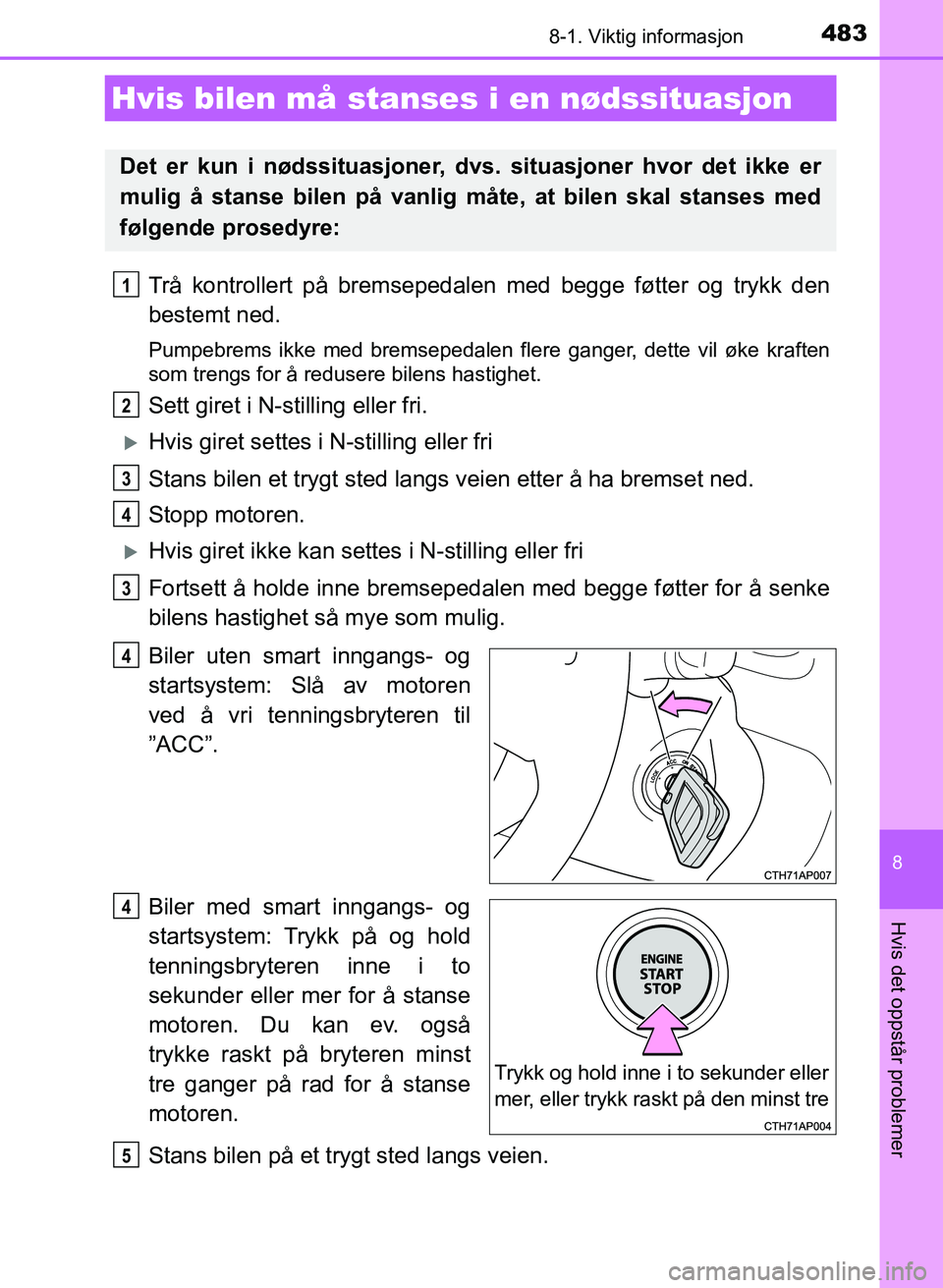 TOYOTA AURIS 2017 Instruksjoner for bruk (in Norwegian) 4838-1. Viktig informasjon
UK AURIS_HB_EE (OM12K97NO)
8
Hvis det oppstår problemer
Trå kontrollert på bremsepedalen med begge føtter og trykk den
bestemt ned.
Pumpebrems ikke med bremsepedalen fl TOYOTA AURIS 2017 Instruksjoner for bruk (in Norwegian) 4838-1. Viktig informasjon
UK AURIS_HB_EE (OM12K97NO)
8
Hvis det oppstår problemer
Trå kontrollert på bremsepedalen med begge føtter og trykk den
bestemt ned.
Pumpebrems ikke med bremsepedalen fl