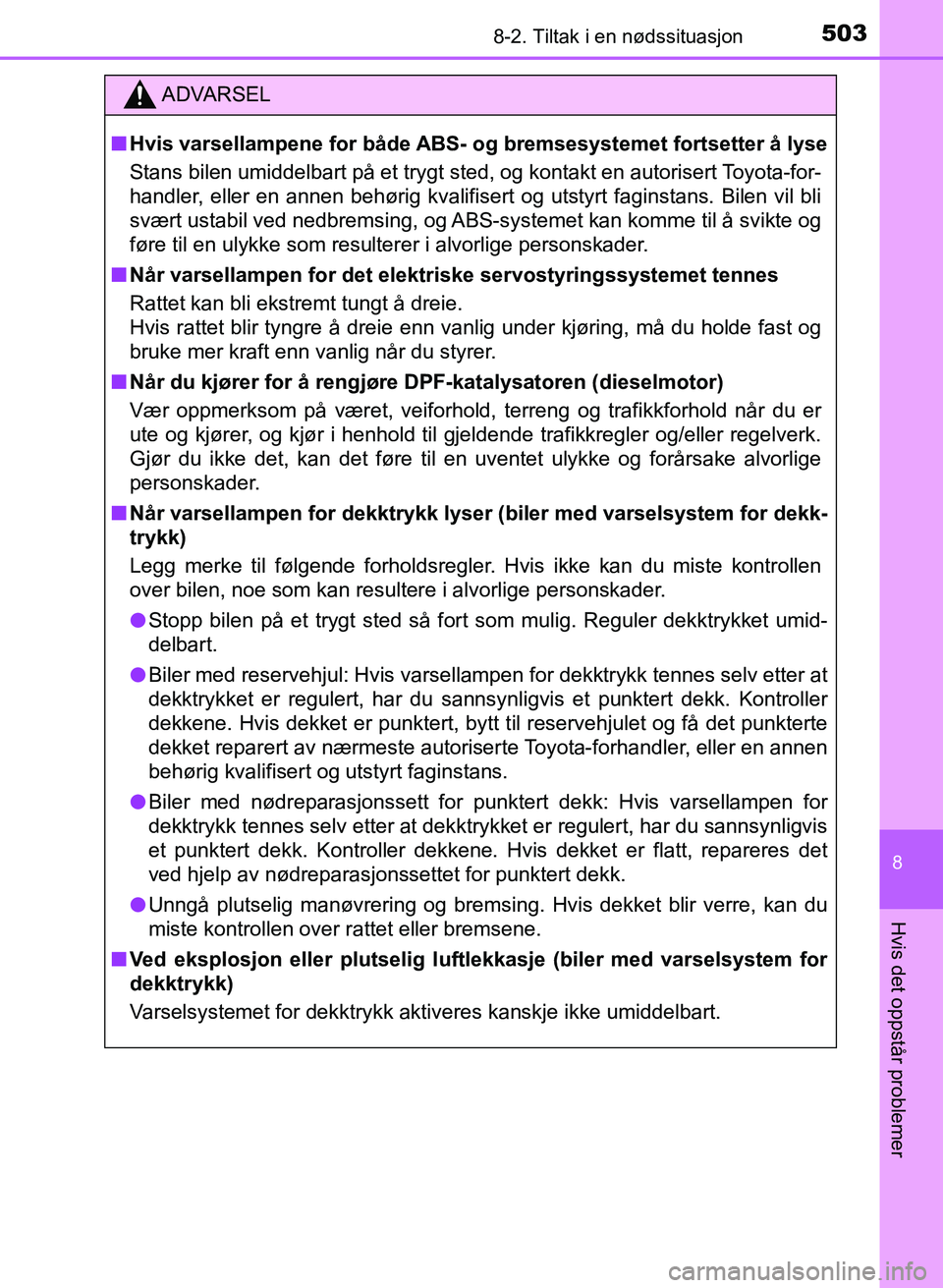 TOYOTA AURIS 2017  Instruksjoner for bruk (in Norwegian) 5038-2. Tiltak i en nødssituasjon
UK AURIS_HB_EE  (OM12K97NO)
8
Hvis det oppstår problemer
ADVARSEL
nHvis varsellampene for både ABS-  og bremsesystemet fortsetter å lyse
Stans bilen umiddelbart p