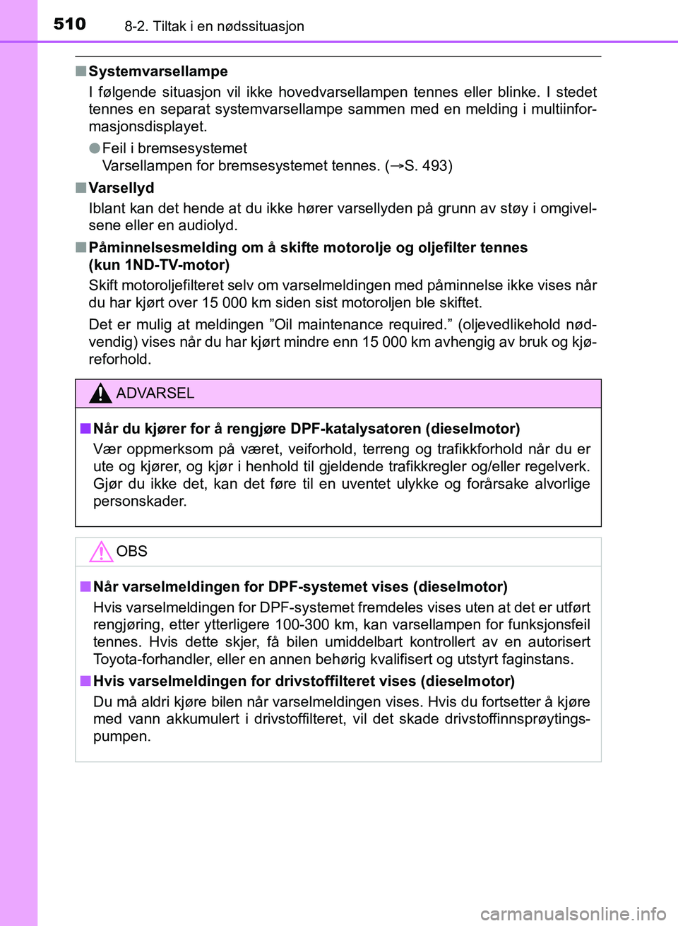 TOYOTA AURIS 2017 Instruksjoner for bruk (in Norwegian) 5108-2. Tiltak i en nødssituasjon
UK AURIS_HB_EE (OM12K97NO)
nSystemvarsellampe
I følgende situasjon vil ikke hovedvarse llampen tennes eller blinke. I stedet
tennes en separat systemvarsellampe sa TOYOTA AURIS 2017 Instruksjoner for bruk (in Norwegian) 5108-2. Tiltak i en nødssituasjon
UK AURIS_HB_EE (OM12K97NO)
nSystemvarsellampe
I følgende situasjon vil ikke hovedvarse llampen tennes eller blinke. I stedet
tennes en separat systemvarsellampe sa