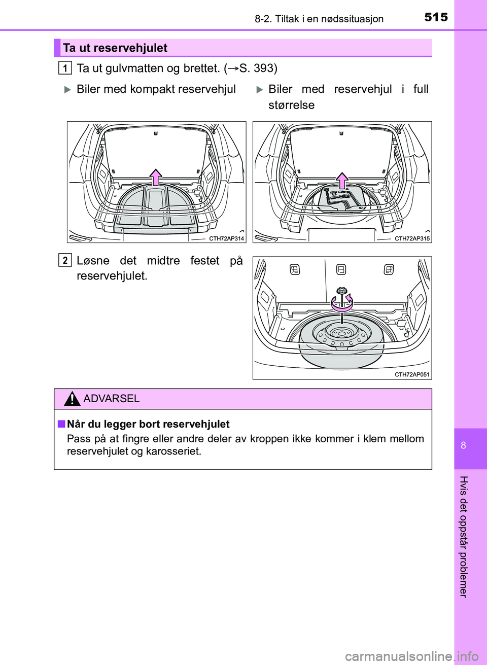 TOYOTA AURIS 2017  Instruksjoner for bruk (in Norwegian) 5158-2. Tiltak i en nødssituasjon
UK AURIS_HB_EE  (OM12K97NO)
8
Hvis det oppstår problemer
Ta ut gulvmatten og brettet. (S. 393)
Løsne det midtre festet på
reservehjulet.
Ta ut reservehjulet
1
