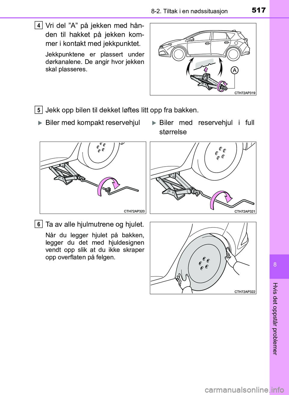 TOYOTA AURIS 2017  Instruksjoner for bruk (in Norwegian) 5178-2. Tiltak i en nødssituasjon
UK AURIS_HB_EE  (OM12K97NO)
8
Hvis det oppstår problemer
Vri del ”A” på jekken med hån-
den til hakket på jekken kom-
mer i kontakt med jekkpunktet.
Jekkpunk