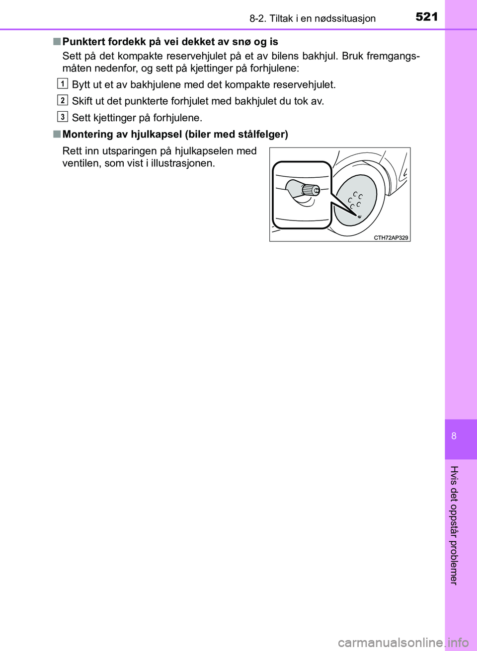 TOYOTA AURIS 2017  Instruksjoner for bruk (in Norwegian) 5218-2. Tiltak i en nødssituasjon
UK AURIS_HB_EE  (OM12K97NO)
8
Hvis det oppstår problemer
nPunktert fordekk på vei dekket av snø og is
Sett på det kompakte reservehjulet på et av bilens bakhjul