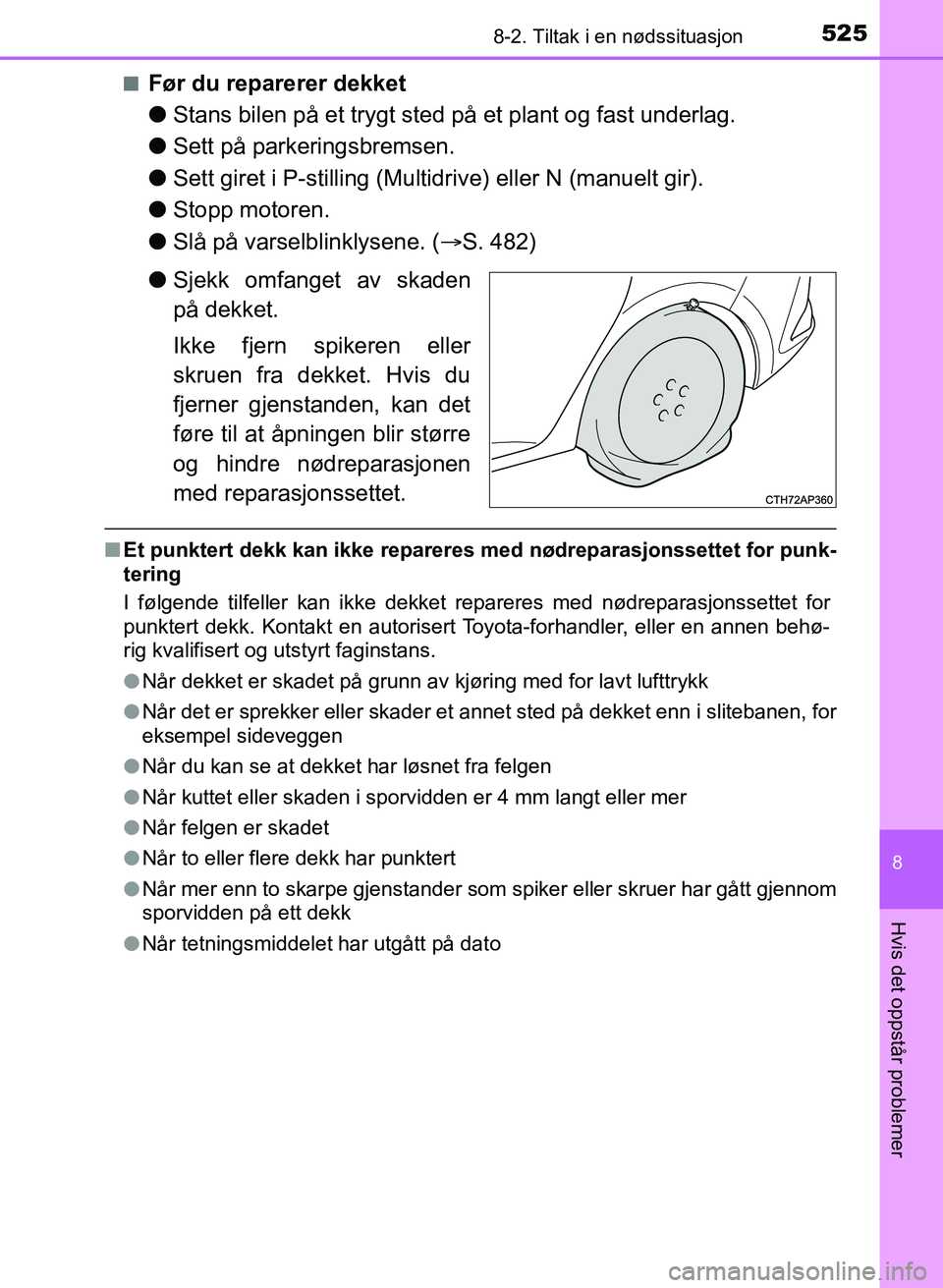 TOYOTA AURIS 2017  Instruksjoner for bruk (in Norwegian) 5258-2. Tiltak i en nødssituasjon
UK AURIS_HB_EE  (OM12K97NO)
8
Hvis det oppstår problemer
nFør du reparerer dekket
lStans bilen på et trygt sted på et plant og fast underlag.
l Sett på parkerin
