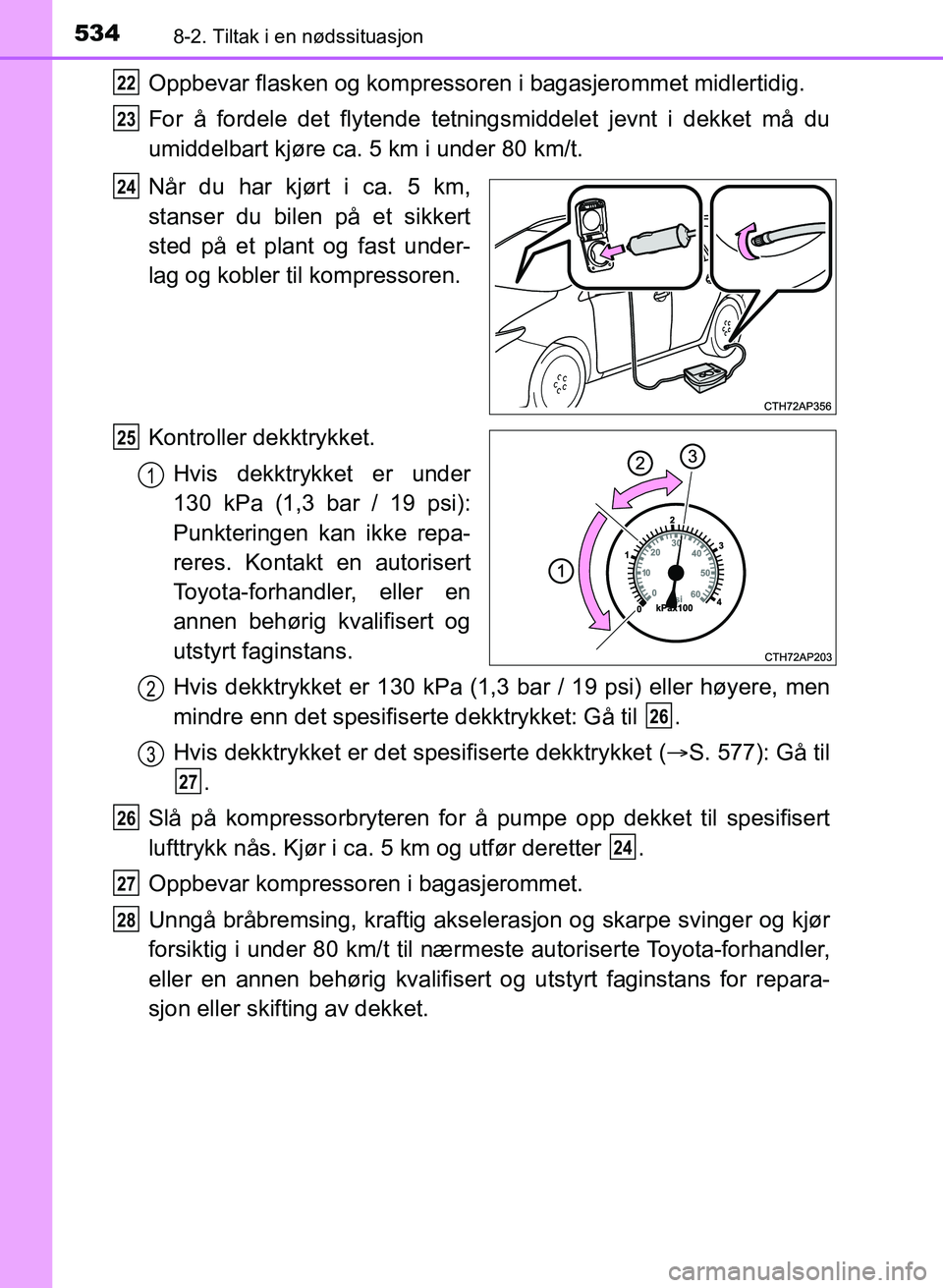 TOYOTA AURIS 2017 Instruksjoner for bruk (in Norwegian) 5348-2. Tiltak i en nødssituasjon
UK AURIS_HB_EE (OM12K97NO)
Oppbevar flasken og kompressoren i bagasjerommet midlertidig.
For å fordele det flytende tetningsmiddelet jevnt i dekket må du
umiddelb TOYOTA AURIS 2017 Instruksjoner for bruk (in Norwegian) 5348-2. Tiltak i en nødssituasjon
UK AURIS_HB_EE (OM12K97NO)
Oppbevar flasken og kompressoren i bagasjerommet midlertidig.
For å fordele det flytende tetningsmiddelet jevnt i dekket må du
umiddelb