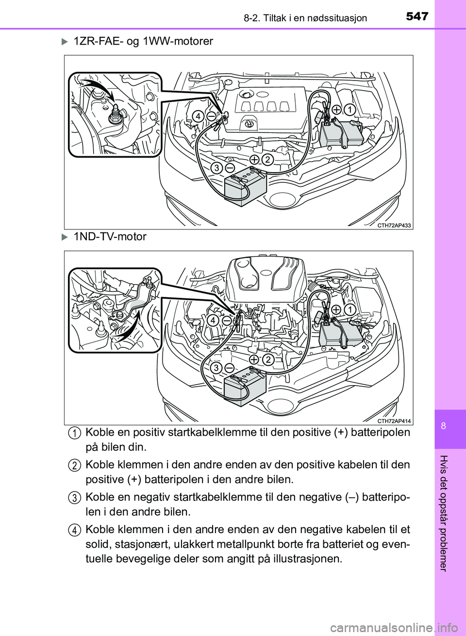 TOYOTA AURIS 2017  Instruksjoner for bruk (in Norwegian) 5478-2. Tiltak i en nødssituasjon
UK AURIS_HB_EE  (OM12K97NO)
8
Hvis det oppstår problemer
1ZR-FAE- og 1WW-motorer
1ND-TV-motorKoble en positiv startkabelklemme  til den positive (+) batteripo