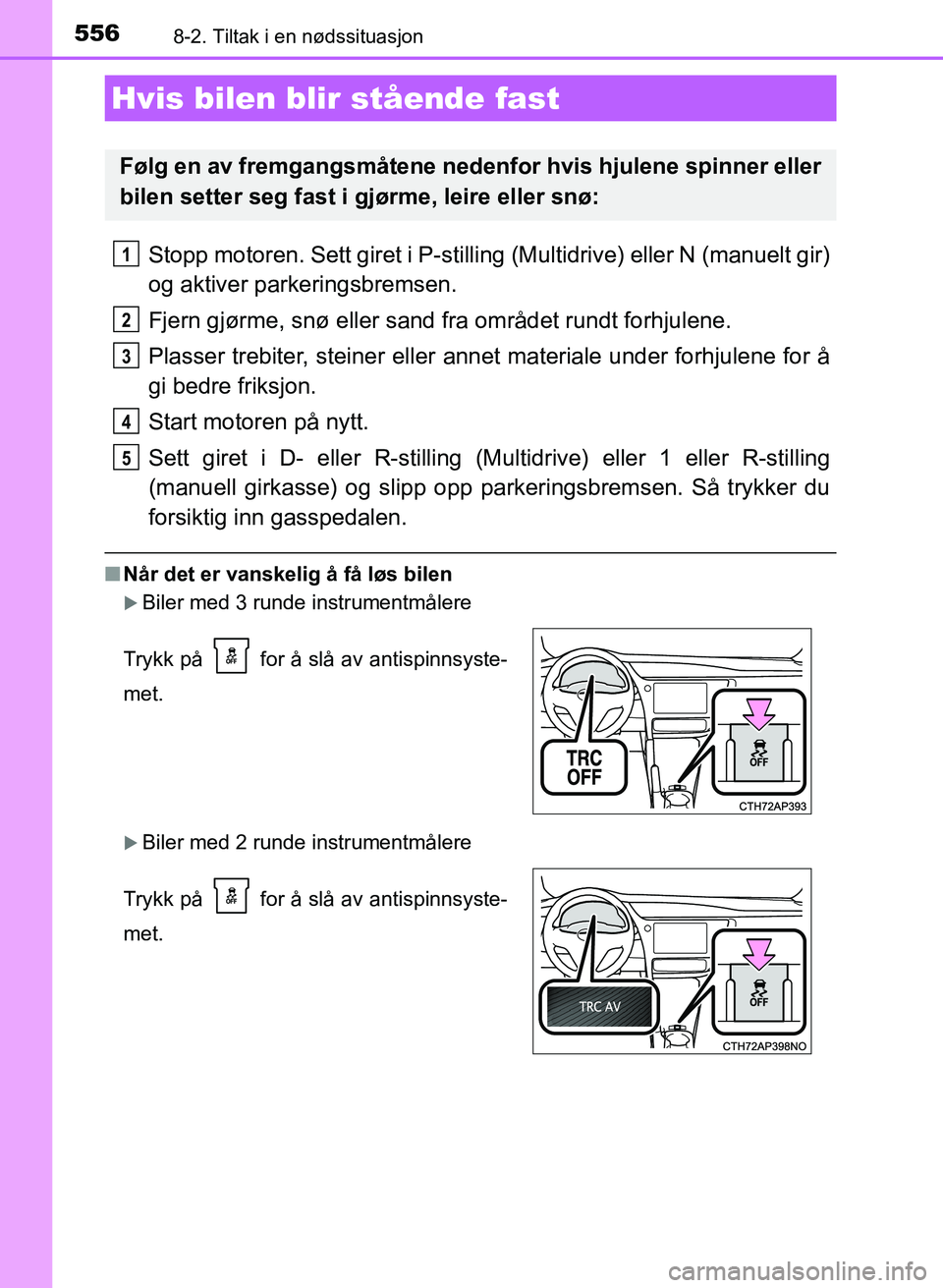 TOYOTA AURIS 2017 Instruksjoner for bruk (in Norwegian) 5568-2. Tiltak i en nødssituasjon
UK AURIS_HB_EE (OM12K97NO)
Stopp motoren. Sett giret i P-stilling (Multidrive) eller N (manuelt gir)
og aktiver parkeringsbremsen.
Fjern gjørme, snø eller sand fr TOYOTA AURIS 2017 Instruksjoner for bruk (in Norwegian) 5568-2. Tiltak i en nødssituasjon
UK AURIS_HB_EE (OM12K97NO)
Stopp motoren. Sett giret i P-stilling (Multidrive) eller N (manuelt gir)
og aktiver parkeringsbremsen.
Fjern gjørme, snø eller sand fr